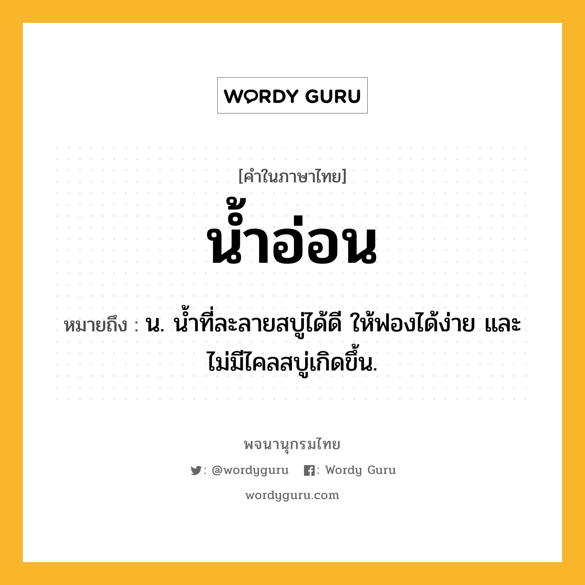 น้ำอ่อน ความหมาย หมายถึงอะไร?, คำในภาษาไทย น้ำอ่อน หมายถึง น. นํ้าที่ละลายสบู่ได้ดี ให้ฟองได้ง่าย และไม่มีไคลสบู่เกิดขึ้น.