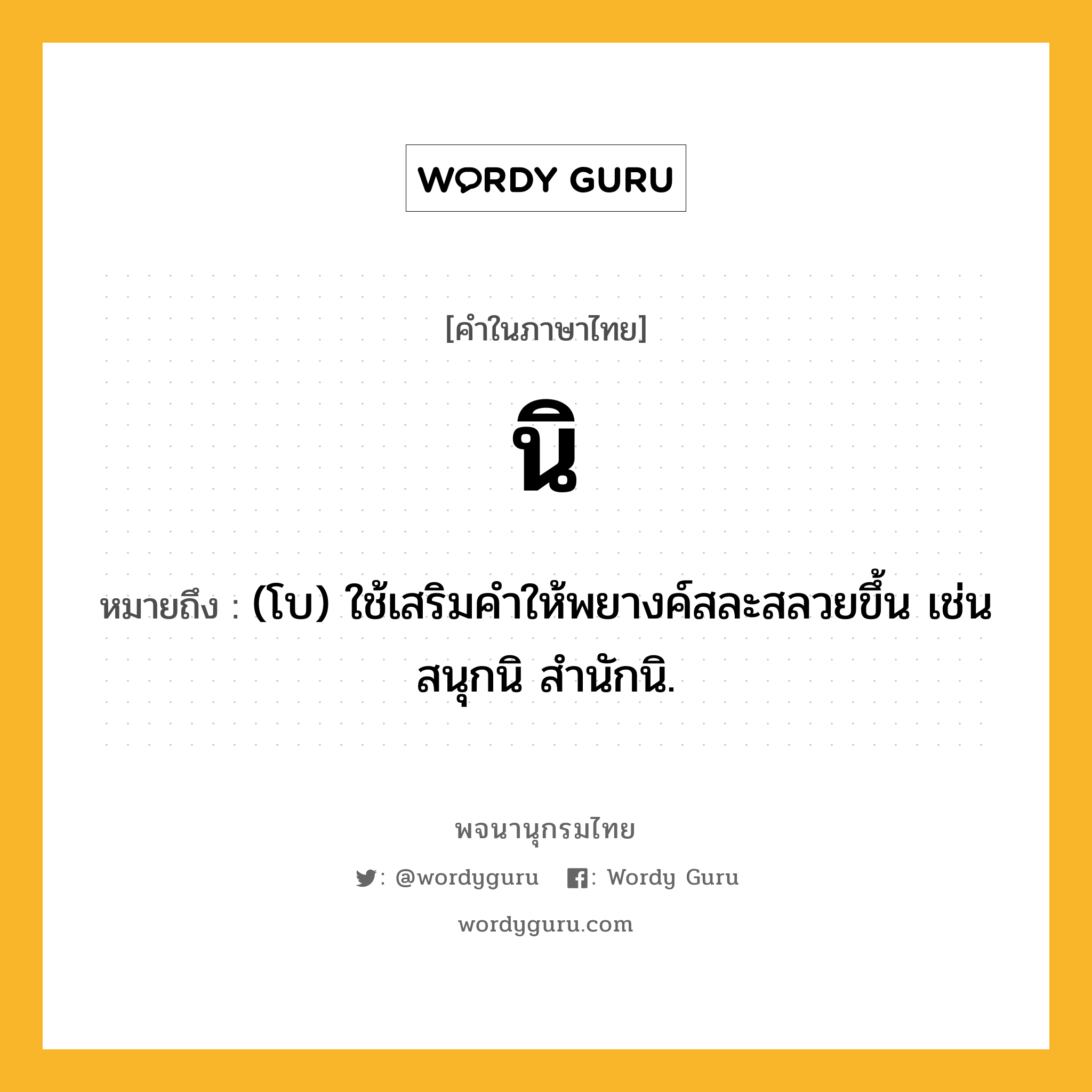 นิ หมายถึงอะไร?, คำในภาษาไทย นิ หมายถึง (โบ) ใช้เสริมคําให้พยางค์สละสลวยขึ้น เช่น สนุกนิ สํานักนิ.