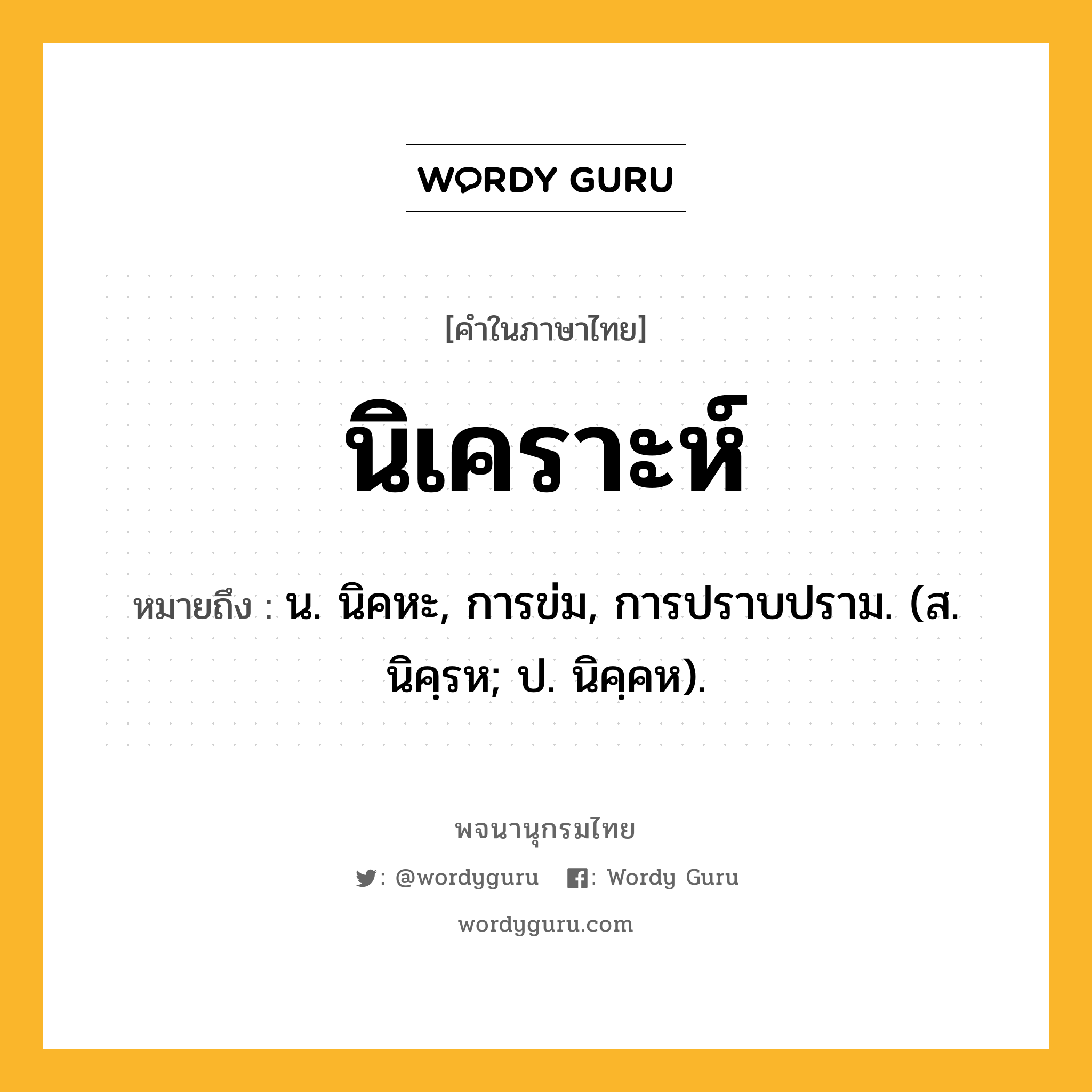 นิเคราะห์ หมายถึงอะไร?, คำในภาษาไทย นิเคราะห์ หมายถึง น. นิคหะ, การข่ม, การปราบปราม. (ส. นิคฺรห; ป. นิคฺคห).