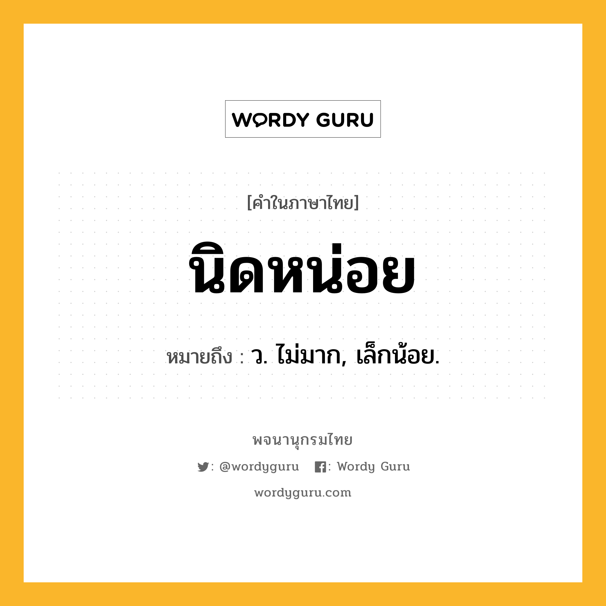 นิดหน่อย ความหมาย หมายถึงอะไร?, คำในภาษาไทย นิดหน่อย หมายถึง ว. ไม่มาก, เล็กน้อย.