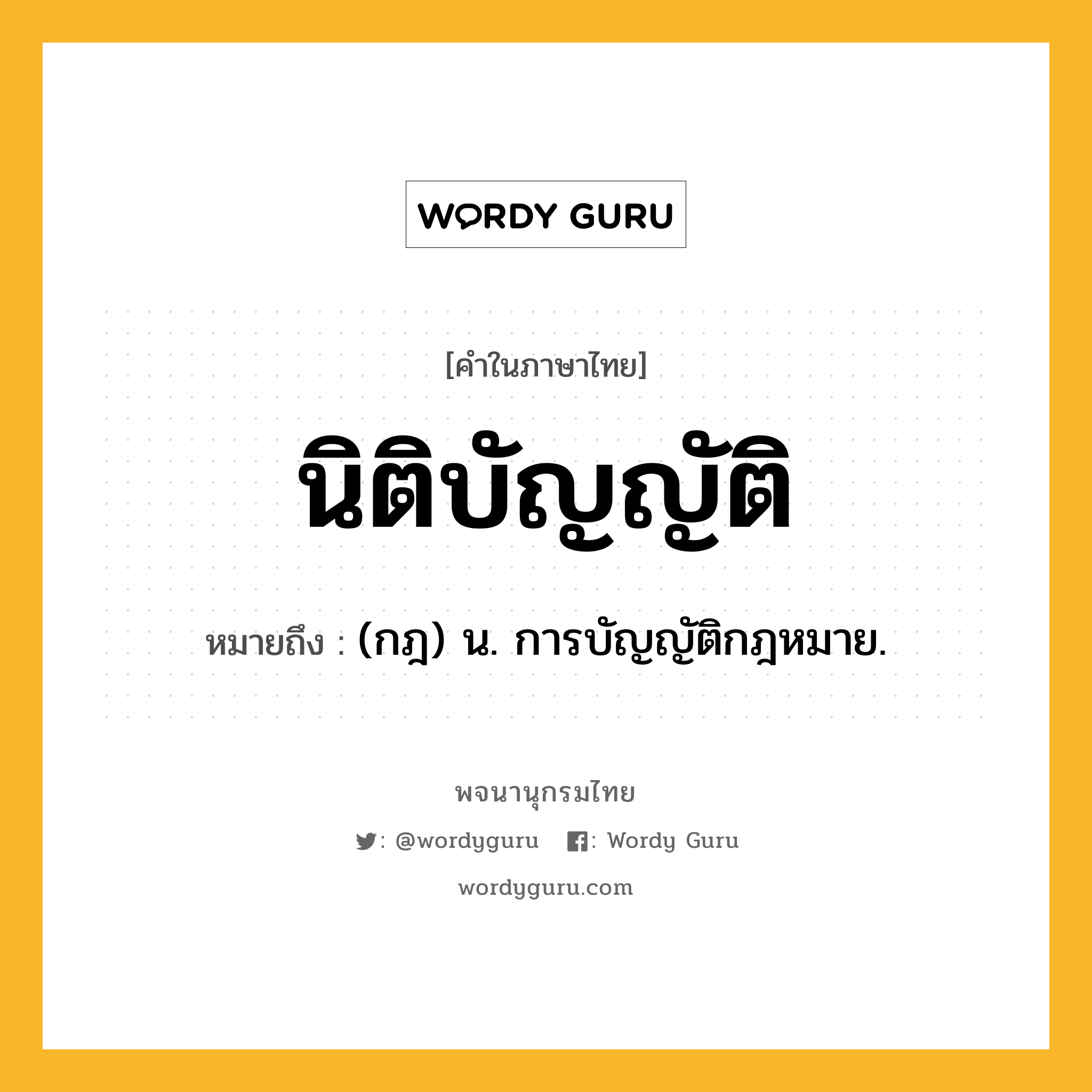 นิติบัญญัติ หมายถึงอะไร?, คำในภาษาไทย นิติบัญญัติ หมายถึง (กฎ) น. การบัญญัติกฎหมาย.