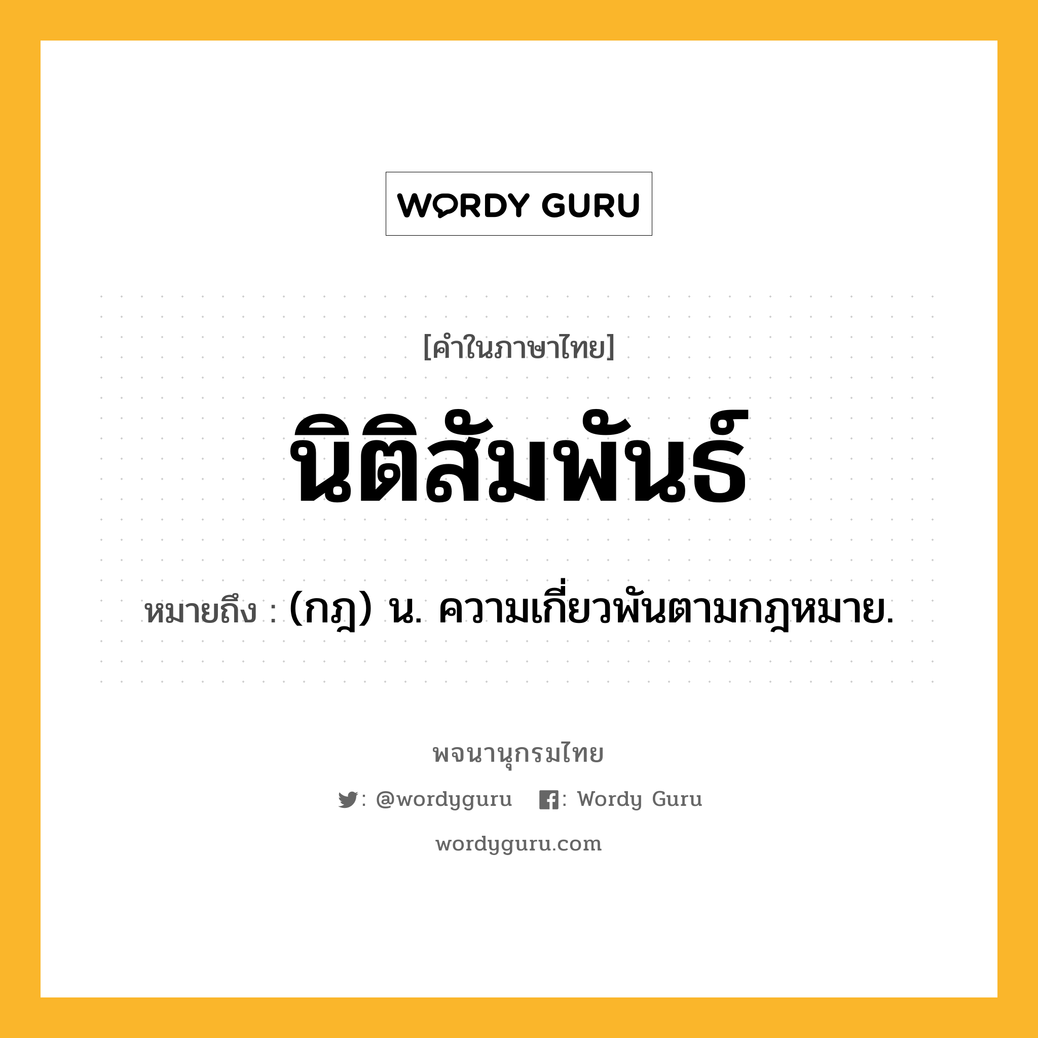 นิติสัมพันธ์ ความหมาย หมายถึงอะไร?, คำในภาษาไทย นิติสัมพันธ์ หมายถึง (กฎ) น. ความเกี่ยวพันตามกฎหมาย.