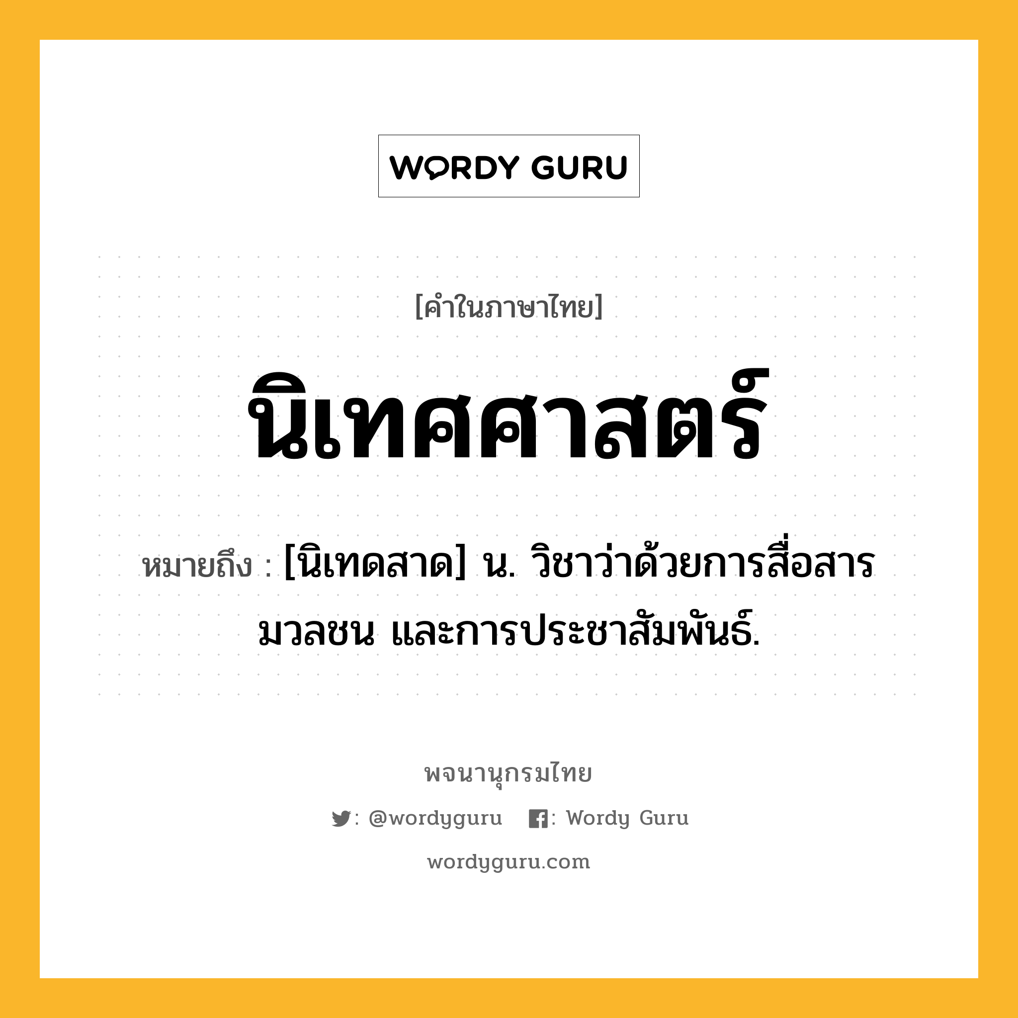 นิเทศศาสตร์ หมายถึงอะไร?, คำในภาษาไทย นิเทศศาสตร์ หมายถึง [นิเทดสาด] น. วิชาว่าด้วยการสื่อสารมวลชน และการประชาสัมพันธ์.