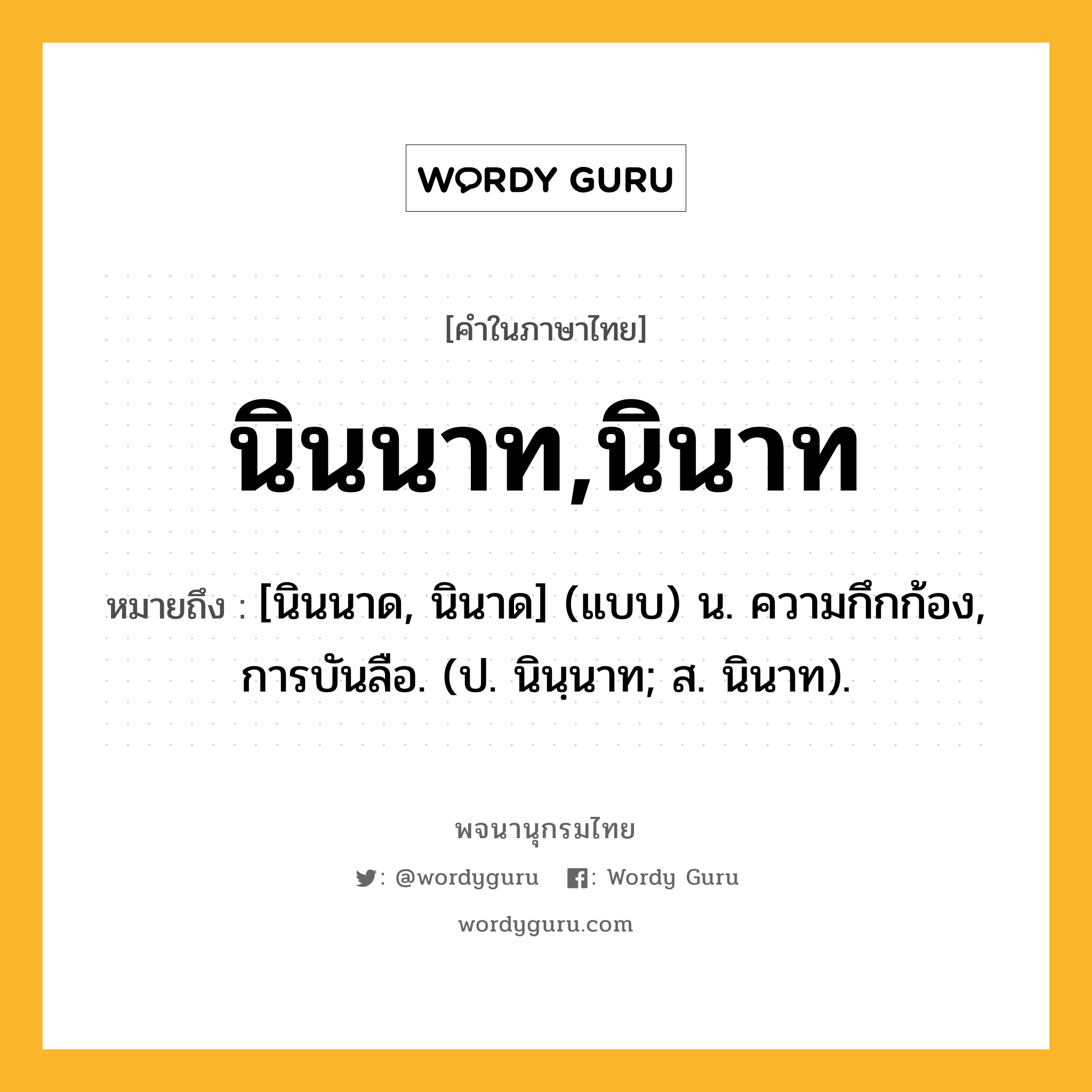 นินนาท,นินาท หมายถึงอะไร?, คำในภาษาไทย นินนาท,นินาท หมายถึง [นินนาด, นินาด] (แบบ) น. ความกึกก้อง, การบันลือ. (ป. นินฺนาท; ส. นินาท).