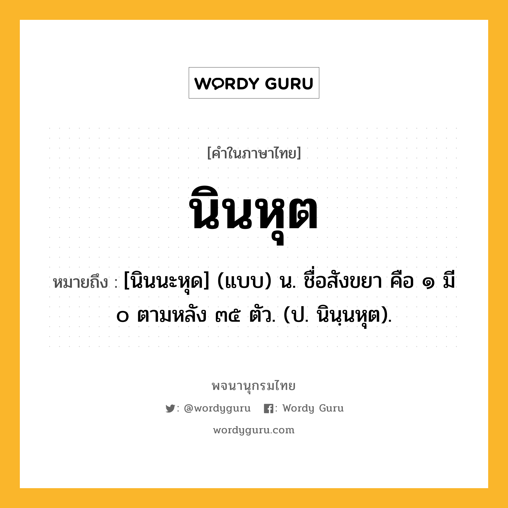 นินหุต หมายถึงอะไร?, คำในภาษาไทย นินหุต หมายถึง [นินนะหุด] (แบบ) น. ชื่อสังขยา คือ ๑ มี ๐ ตามหลัง ๓๕ ตัว. (ป. นินฺนหุต).