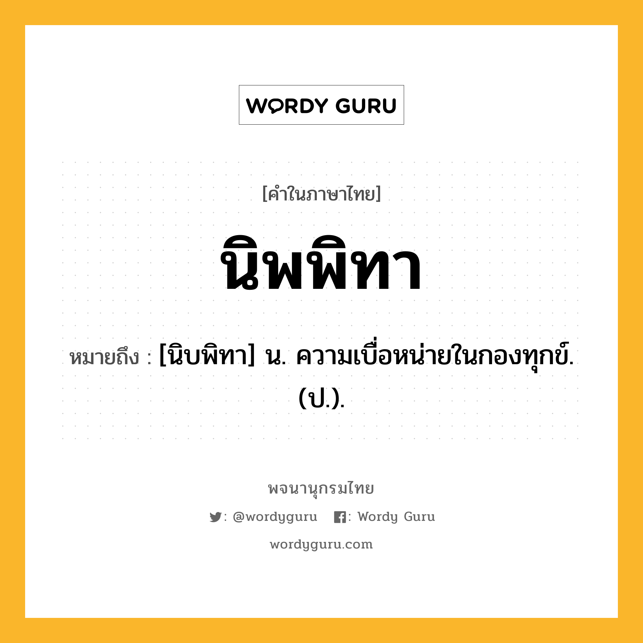 นิพพิทา หมายถึงอะไร?, คำในภาษาไทย นิพพิทา หมายถึง [นิบพิทา] น. ความเบื่อหน่ายในกองทุกข์. (ป.).