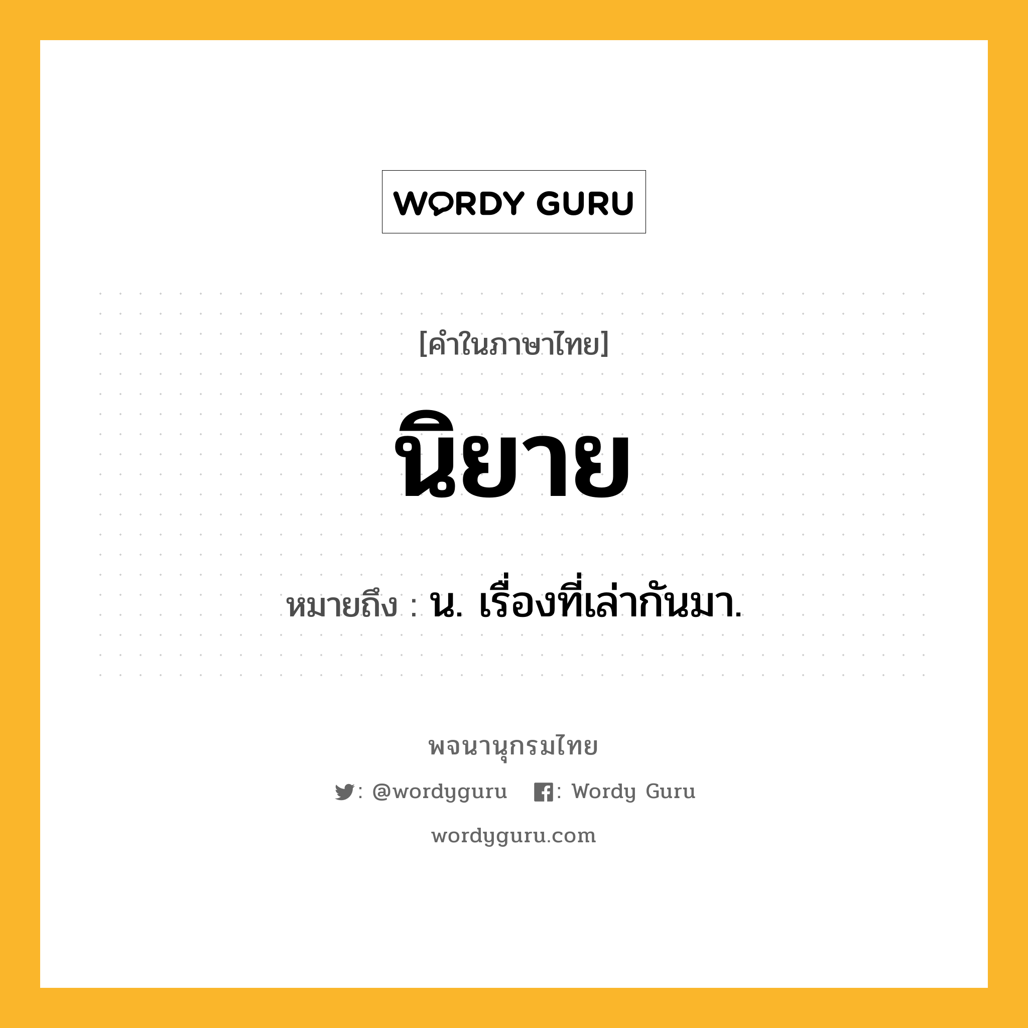 นิยาย ความหมาย หมายถึงอะไร?, คำในภาษาไทย นิยาย หมายถึง น. เรื่องที่เล่ากันมา.