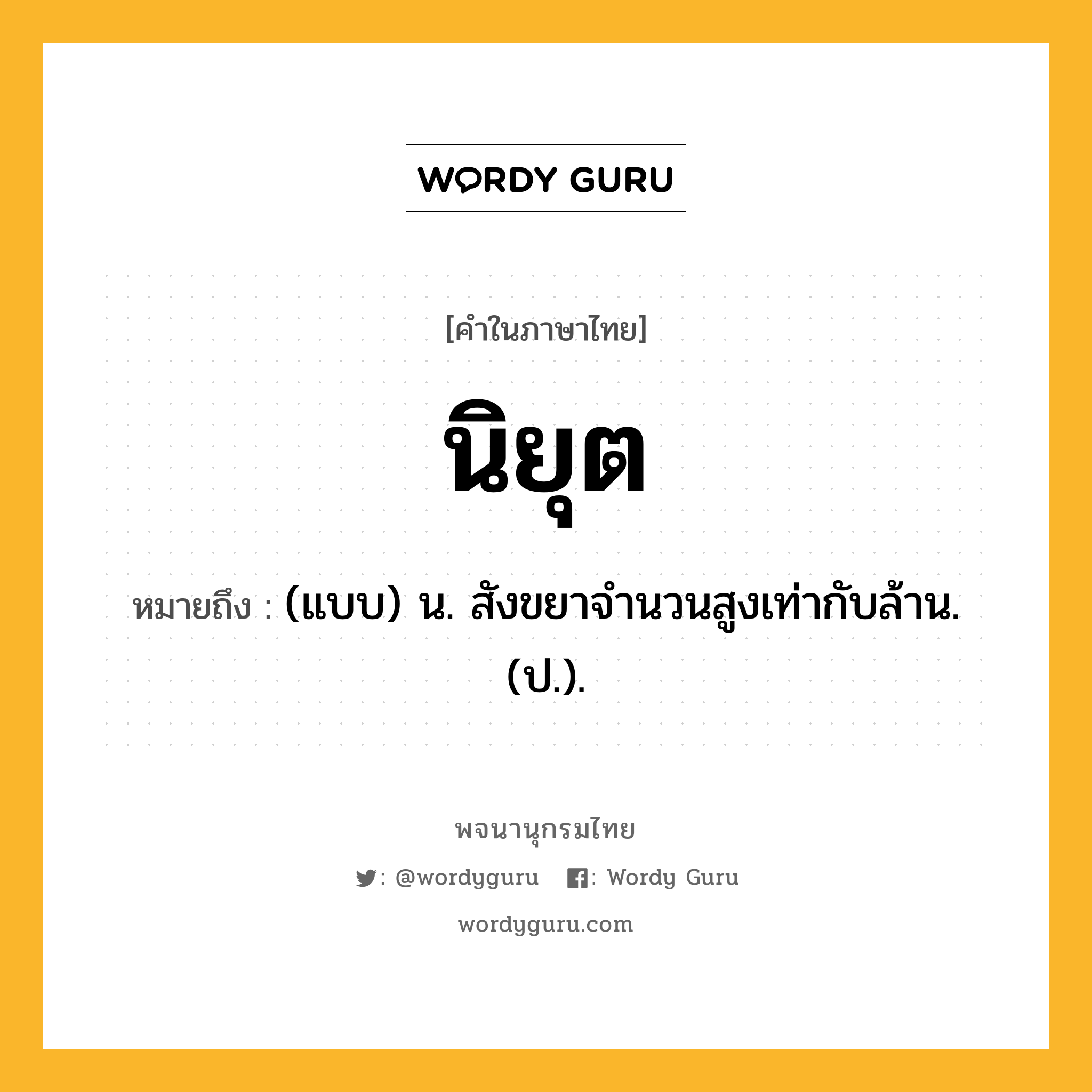 นิยุต ความหมาย หมายถึงอะไร?, คำในภาษาไทย นิยุต หมายถึง (แบบ) น. สังขยาจํานวนสูงเท่ากับล้าน. (ป.).