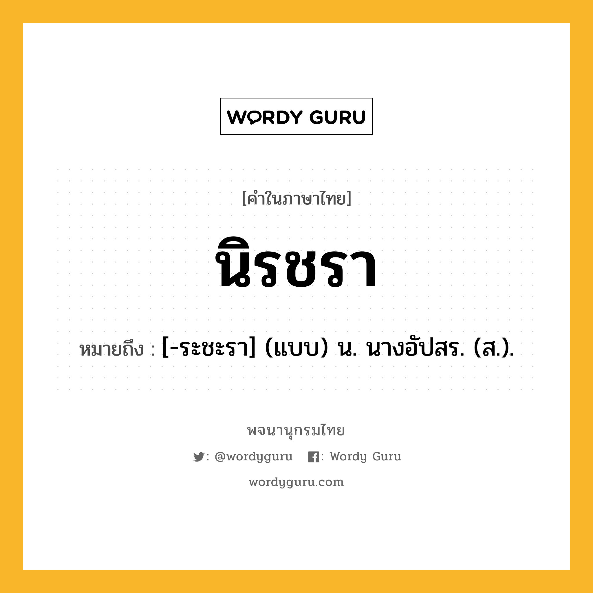 นิรชรา หมายถึงอะไร?, คำในภาษาไทย นิรชรา หมายถึง [-ระชะรา] (แบบ) น. นางอัปสร. (ส.).