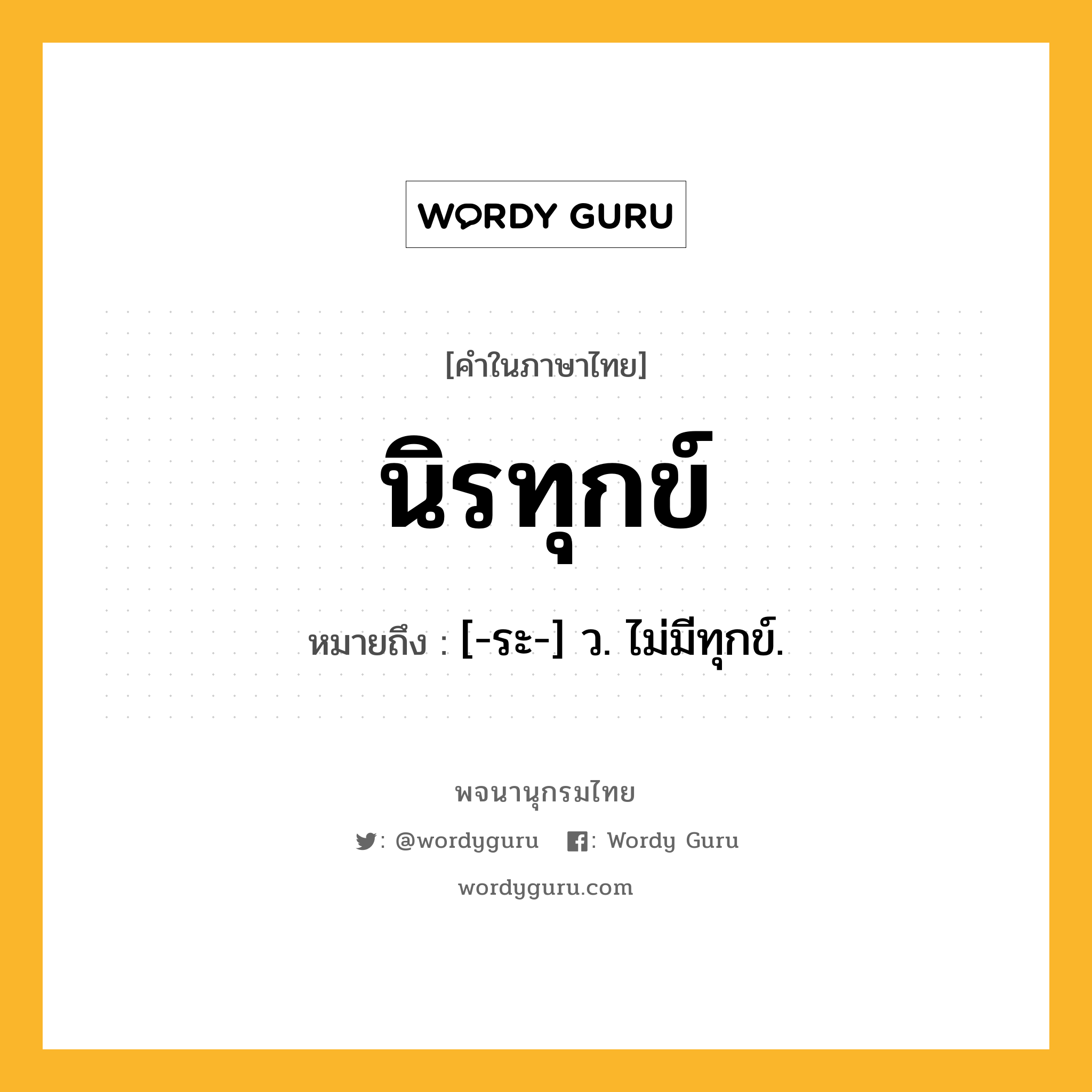 นิรทุกข์ ความหมาย หมายถึงอะไร?, คำในภาษาไทย นิรทุกข์ หมายถึง [-ระ-] ว. ไม่มีทุกข์.