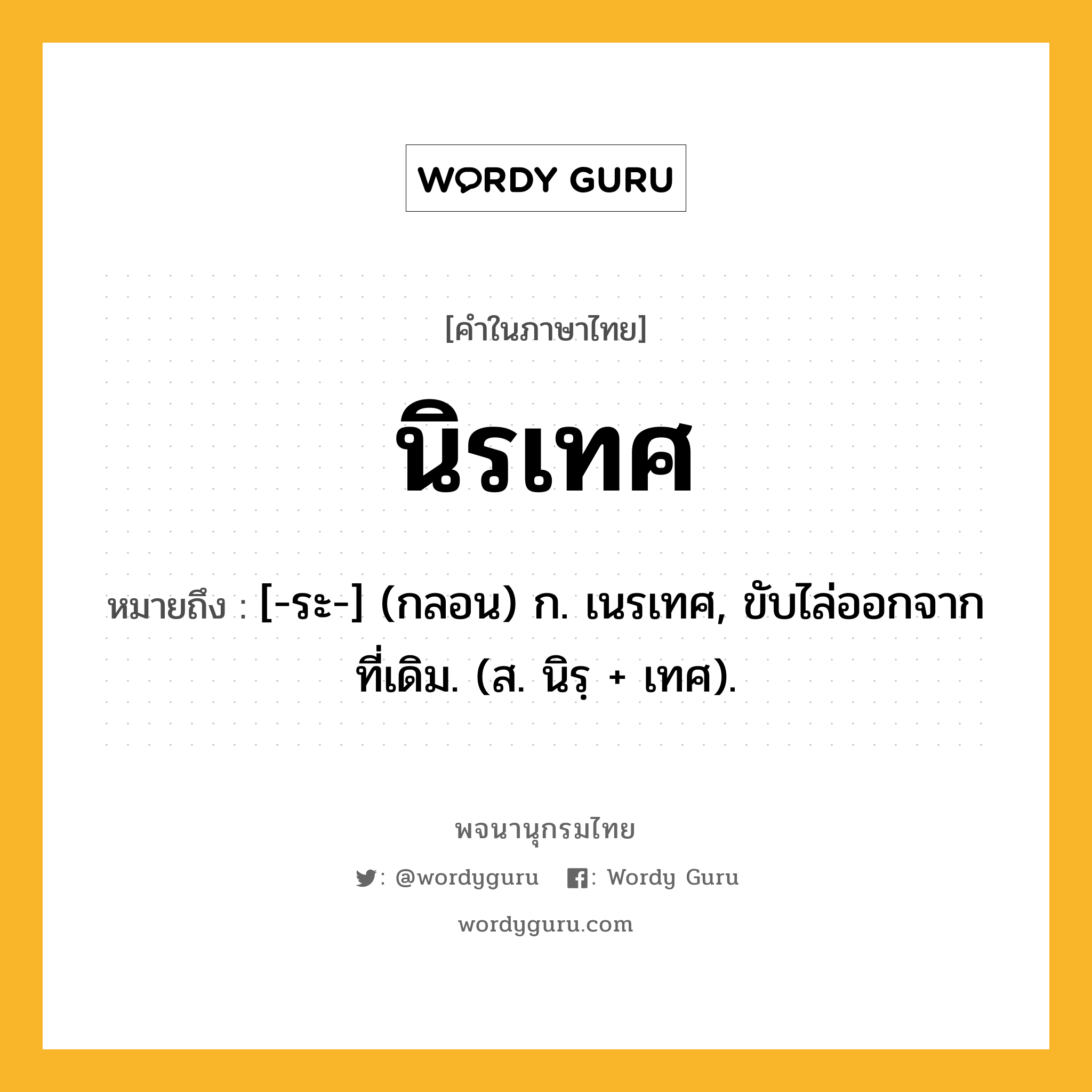 นิรเทศ หมายถึงอะไร?, คำในภาษาไทย นิรเทศ หมายถึง [-ระ-] (กลอน) ก. เนรเทศ, ขับไล่ออกจากที่เดิม. (ส. นิรฺ + เทศ).