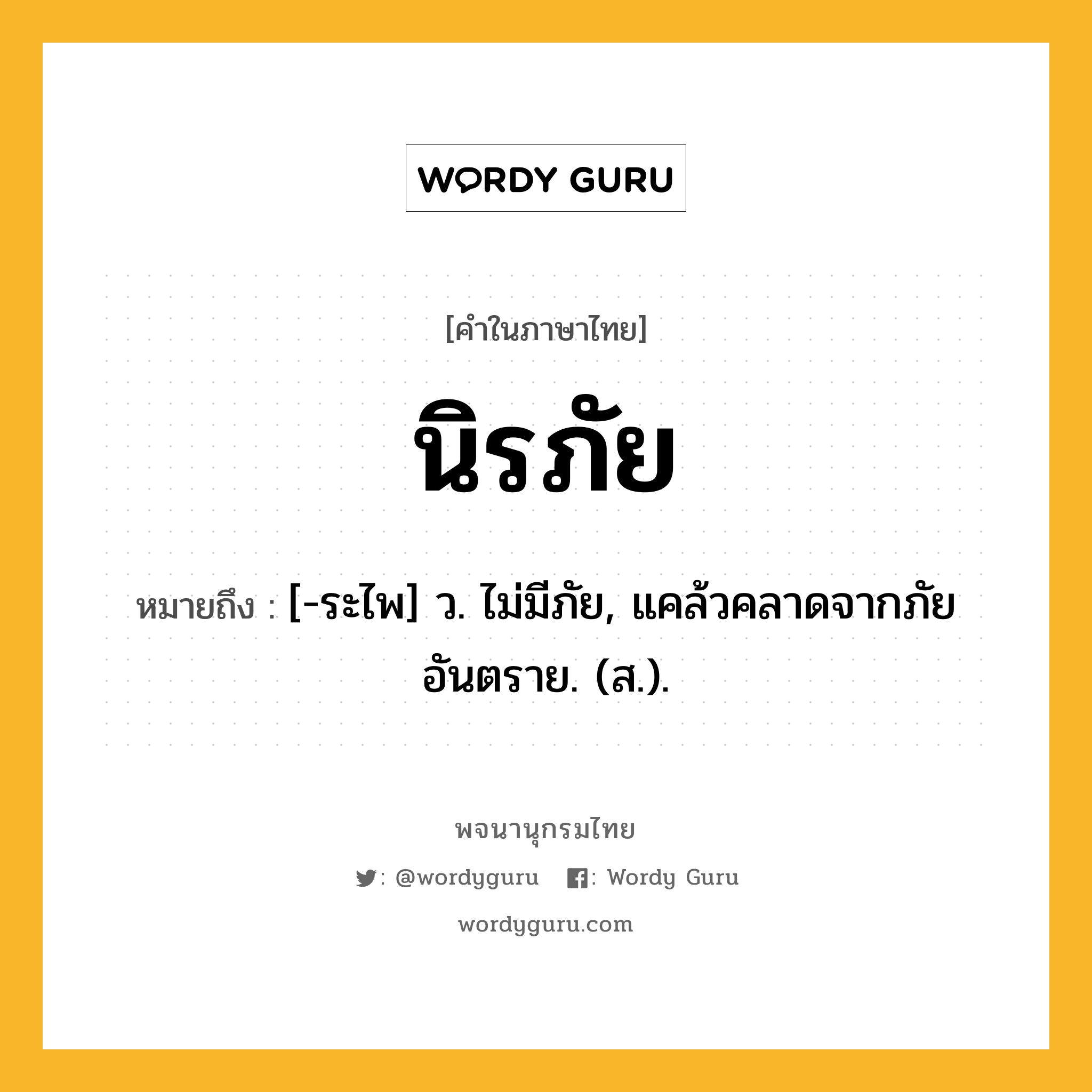 นิรภัย หมายถึงอะไร?, คำในภาษาไทย นิรภัย หมายถึง [-ระไพ] ว. ไม่มีภัย, แคล้วคลาดจากภัยอันตราย. (ส.).