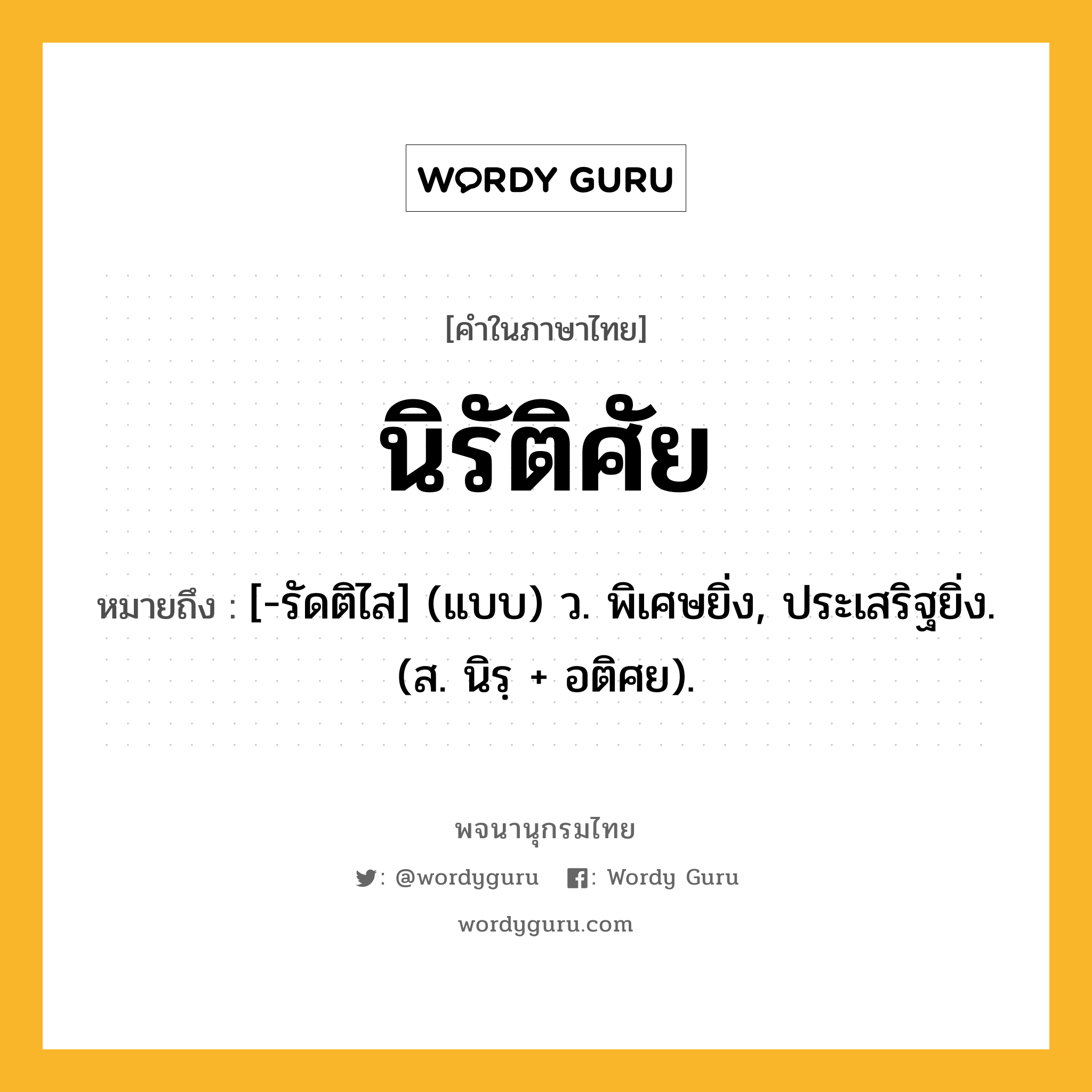 นิรัติศัย ความหมาย หมายถึงอะไร?, คำในภาษาไทย นิรัติศัย หมายถึง [-รัดติไส] (แบบ) ว. พิเศษยิ่ง, ประเสริฐยิ่ง. (ส. นิรฺ + อติศย).