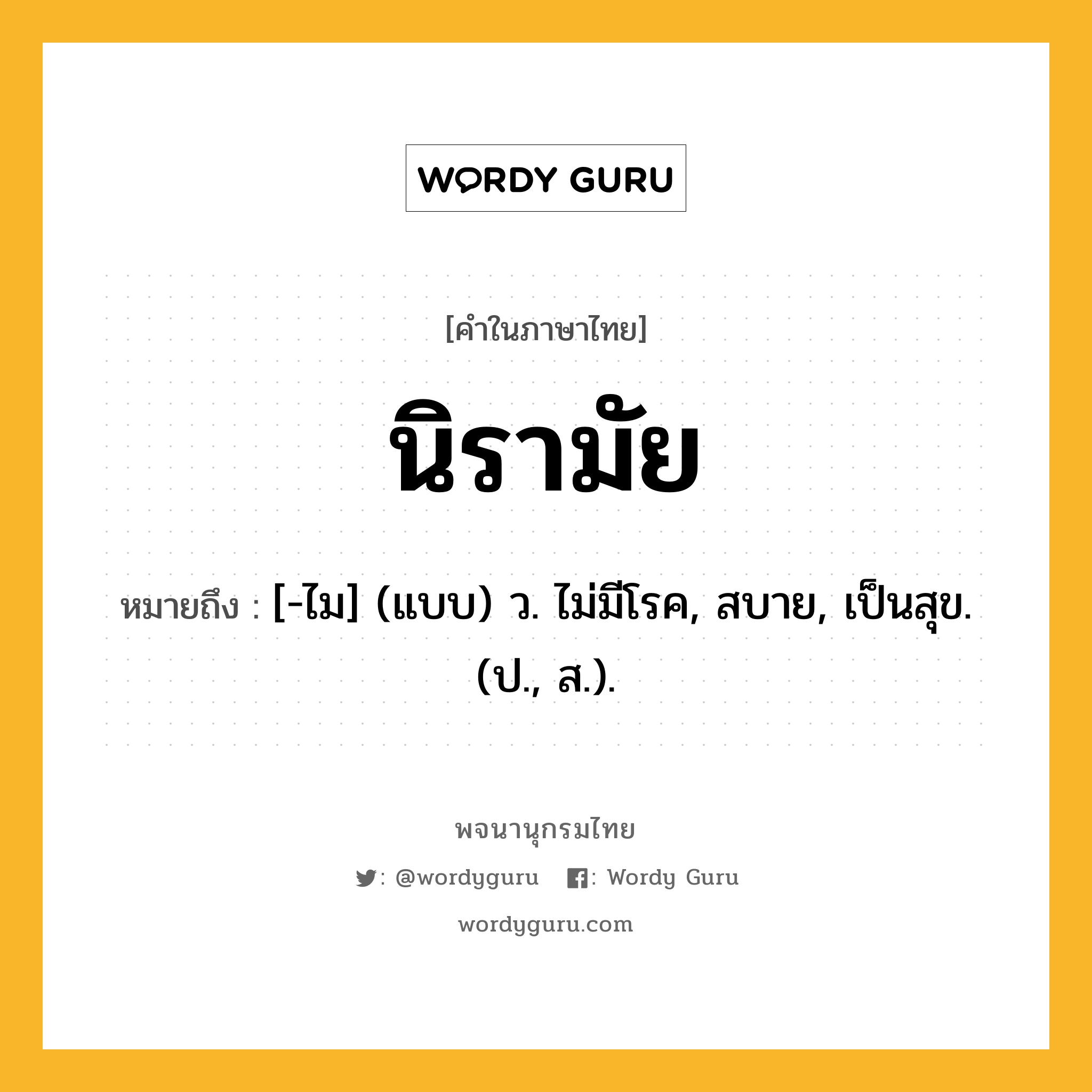 นิรามัย หมายถึงอะไร?, คำในภาษาไทย นิรามัย หมายถึง [-ไม] (แบบ) ว. ไม่มีโรค, สบาย, เป็นสุข. (ป., ส.).