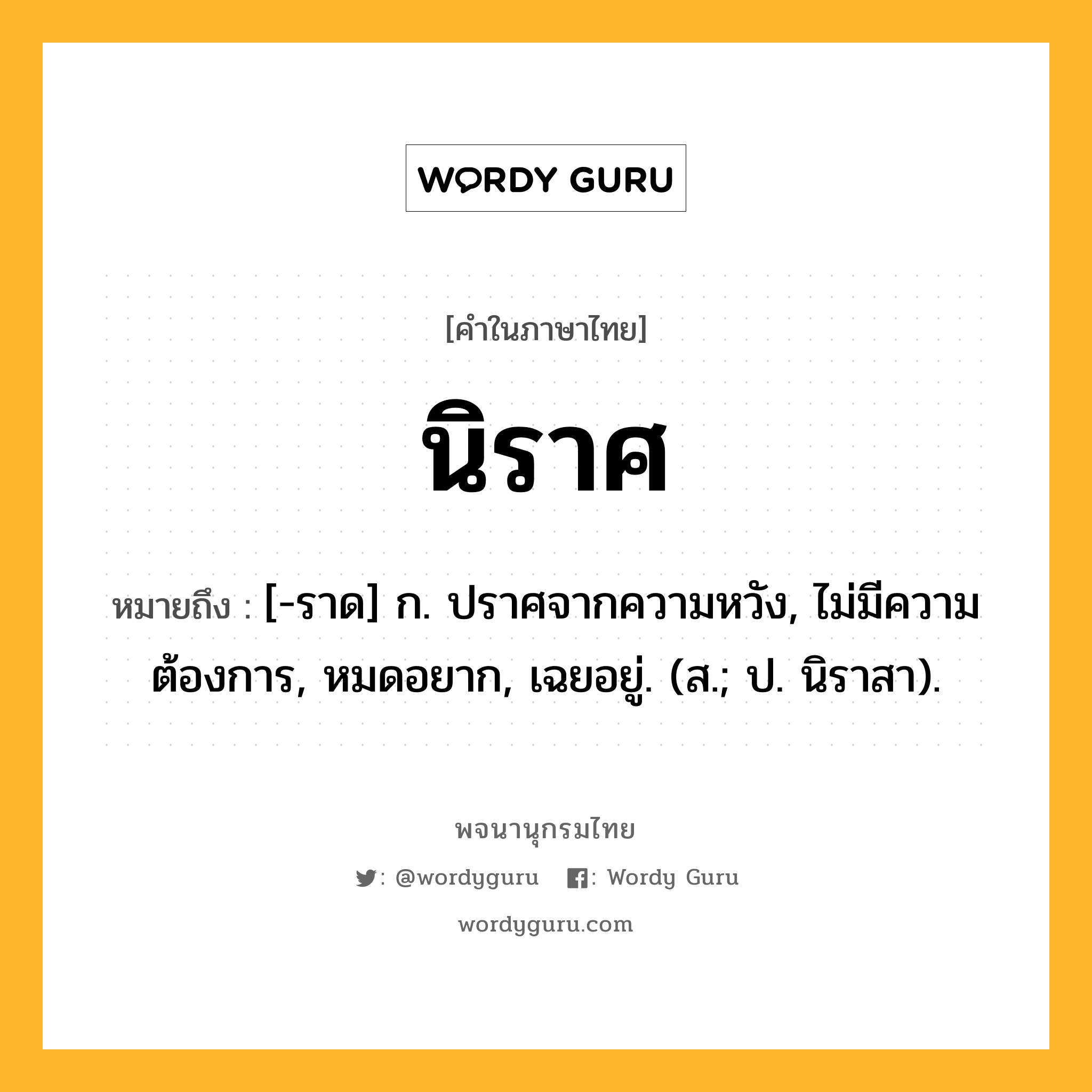 นิราศ หมายถึงอะไร?, คำในภาษาไทย นิราศ หมายถึง [-ราด] ก. ปราศจากความหวัง, ไม่มีความต้องการ, หมดอยาก, เฉยอยู่. (ส.; ป. นิราสา).