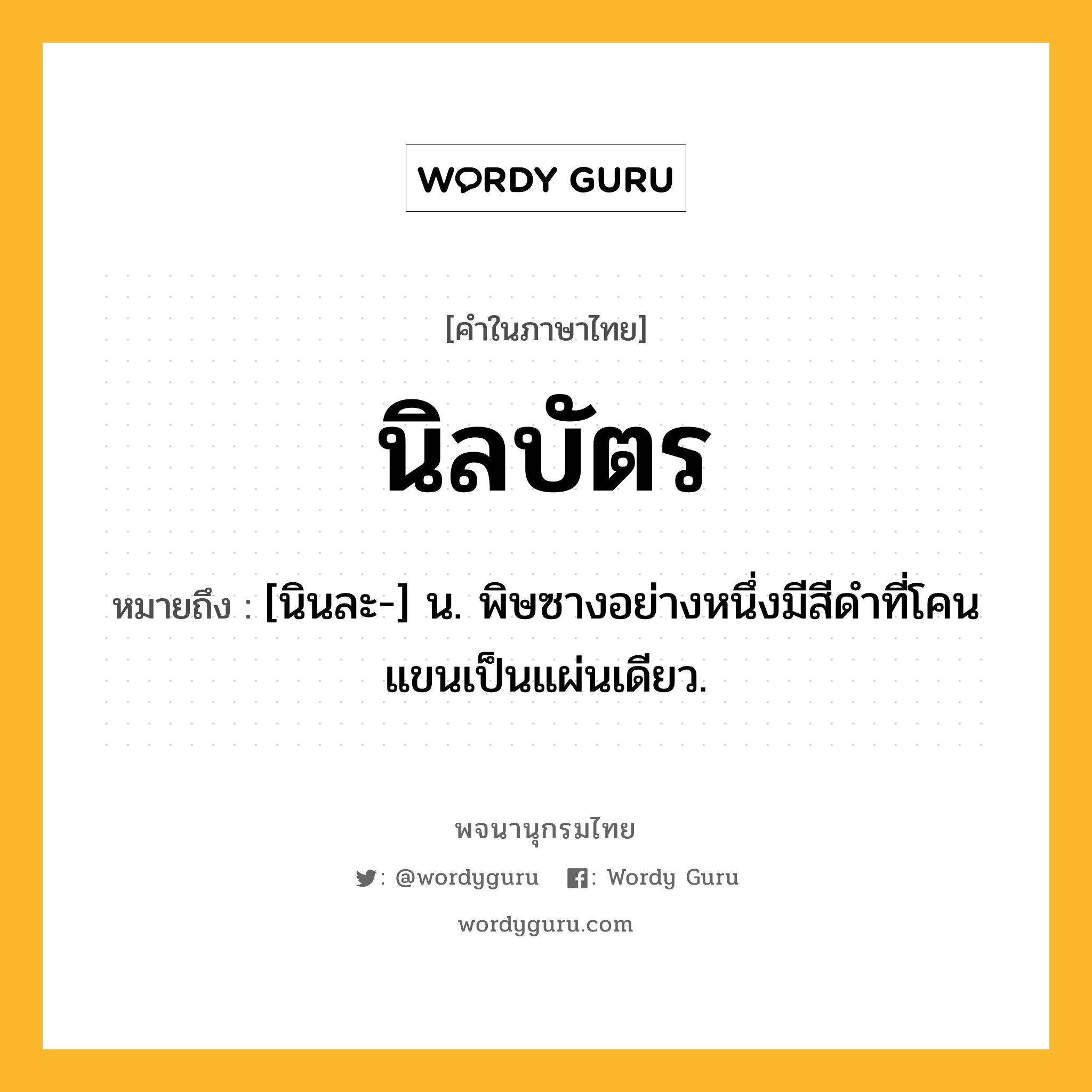 นิลบัตร ความหมาย หมายถึงอะไร?, คำในภาษาไทย นิลบัตร หมายถึง [นินละ-] น. พิษซางอย่างหนึ่งมีสีดําที่โคนแขนเป็นแผ่นเดียว.