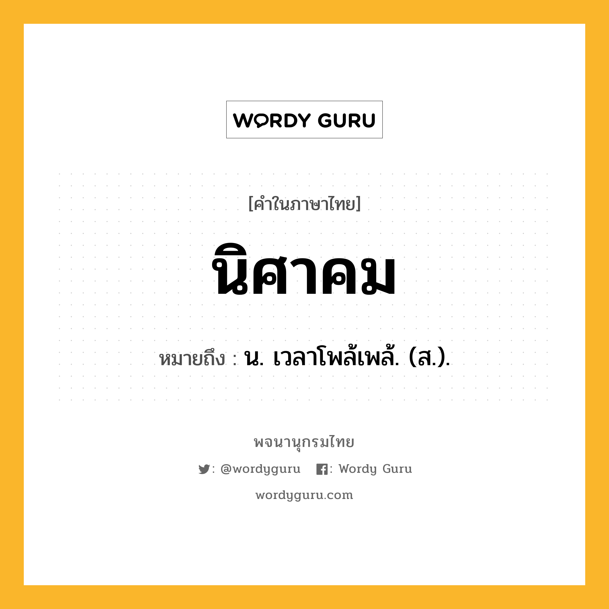 นิศาคม หมายถึงอะไร?, คำในภาษาไทย นิศาคม หมายถึง น. เวลาโพล้เพล้. (ส.).