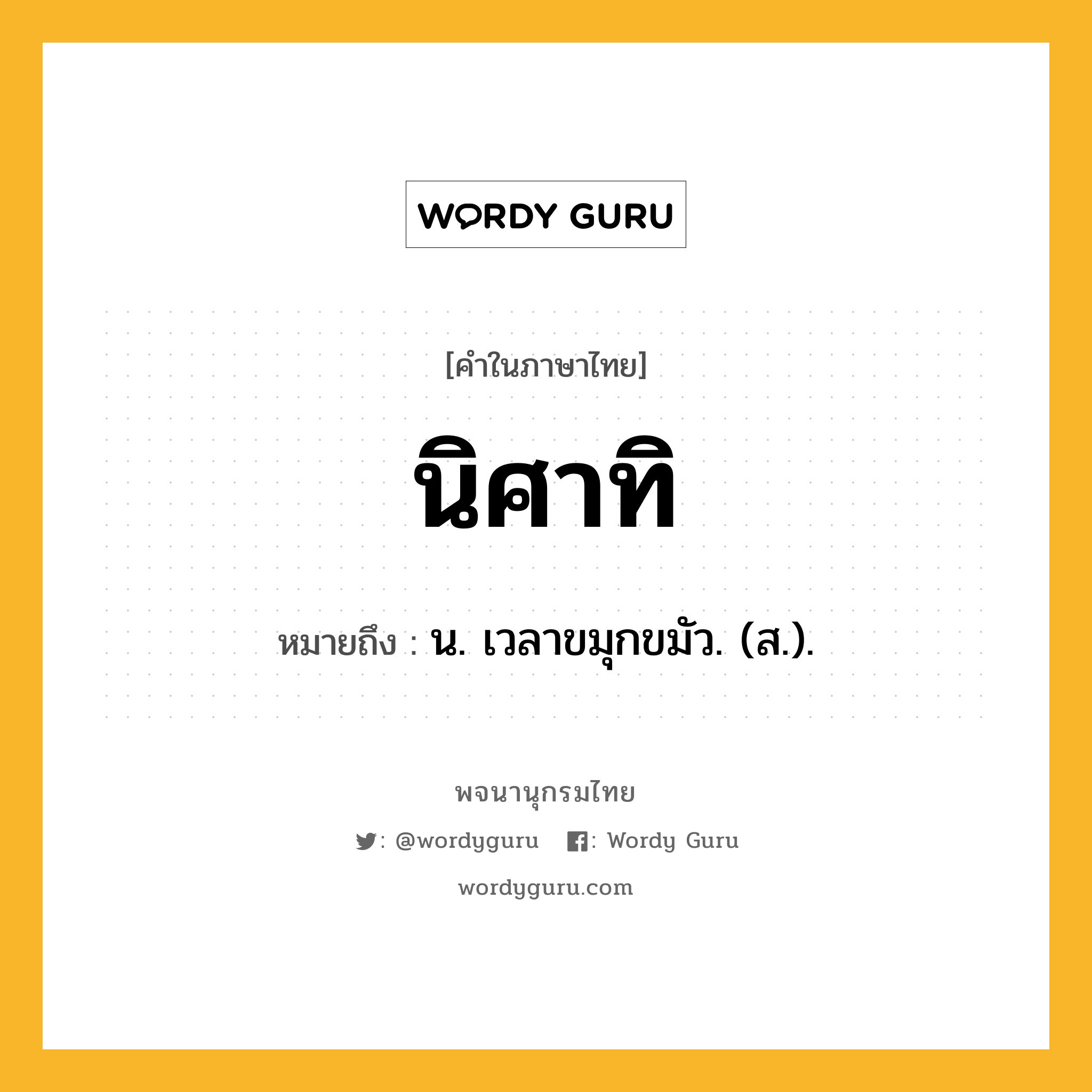 นิศาทิ หมายถึงอะไร?, คำในภาษาไทย นิศาทิ หมายถึง น. เวลาขมุกขมัว. (ส.).