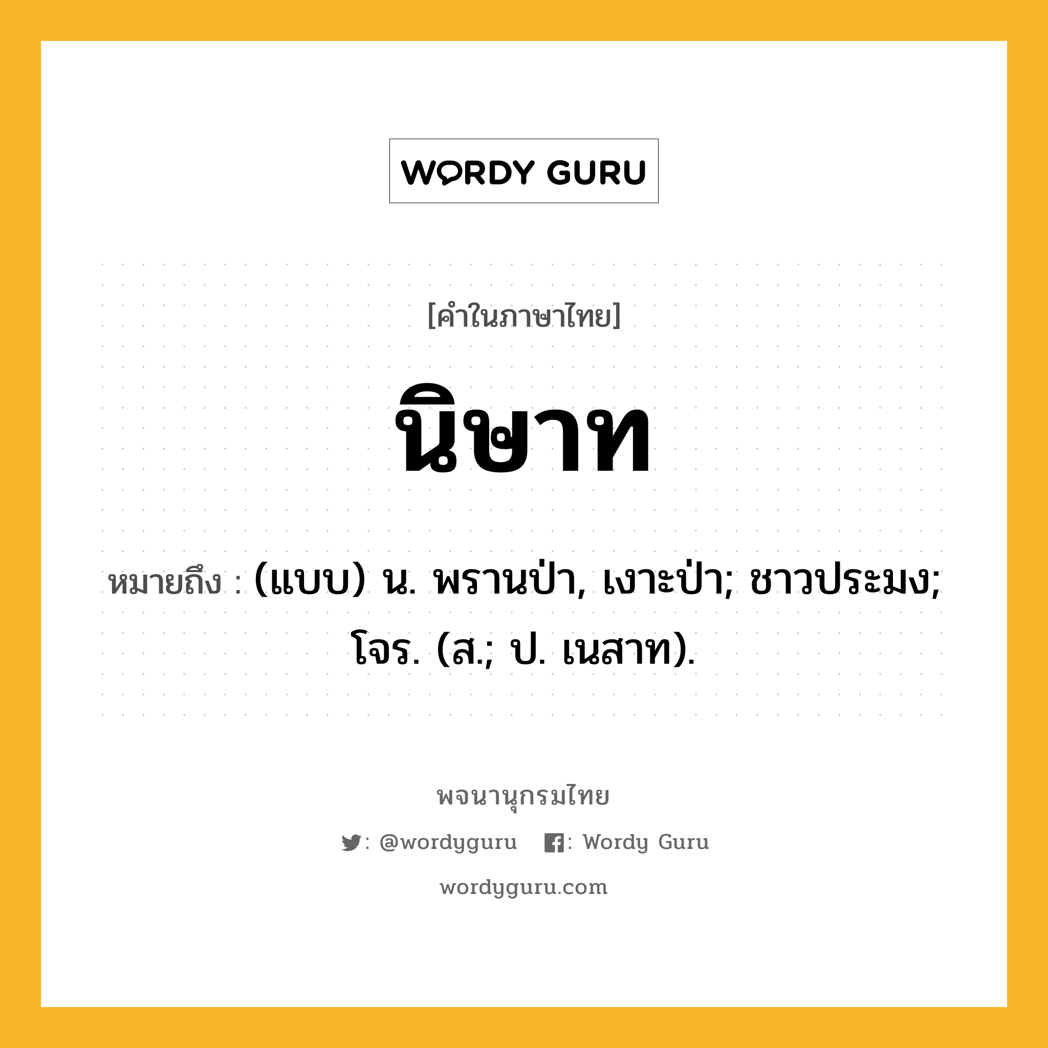 นิษาท ความหมาย หมายถึงอะไร?, คำในภาษาไทย นิษาท หมายถึง (แบบ) น. พรานป่า, เงาะป่า; ชาวประมง; โจร. (ส.; ป. เนสาท).