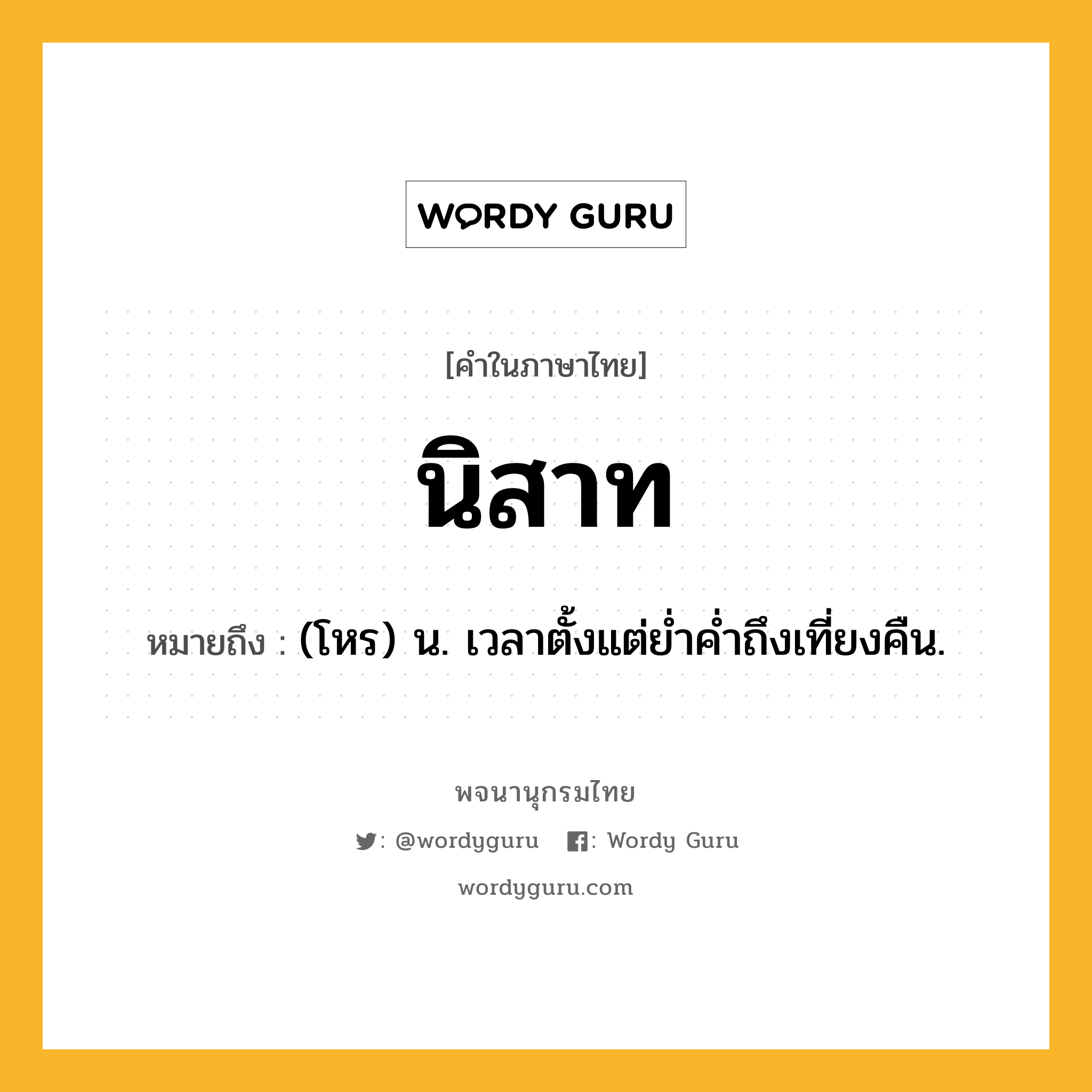 นิสาท ความหมาย หมายถึงอะไร?, คำในภาษาไทย นิสาท หมายถึง (โหร) น. เวลาตั้งแต่ยํ่าคํ่าถึงเที่ยงคืน.