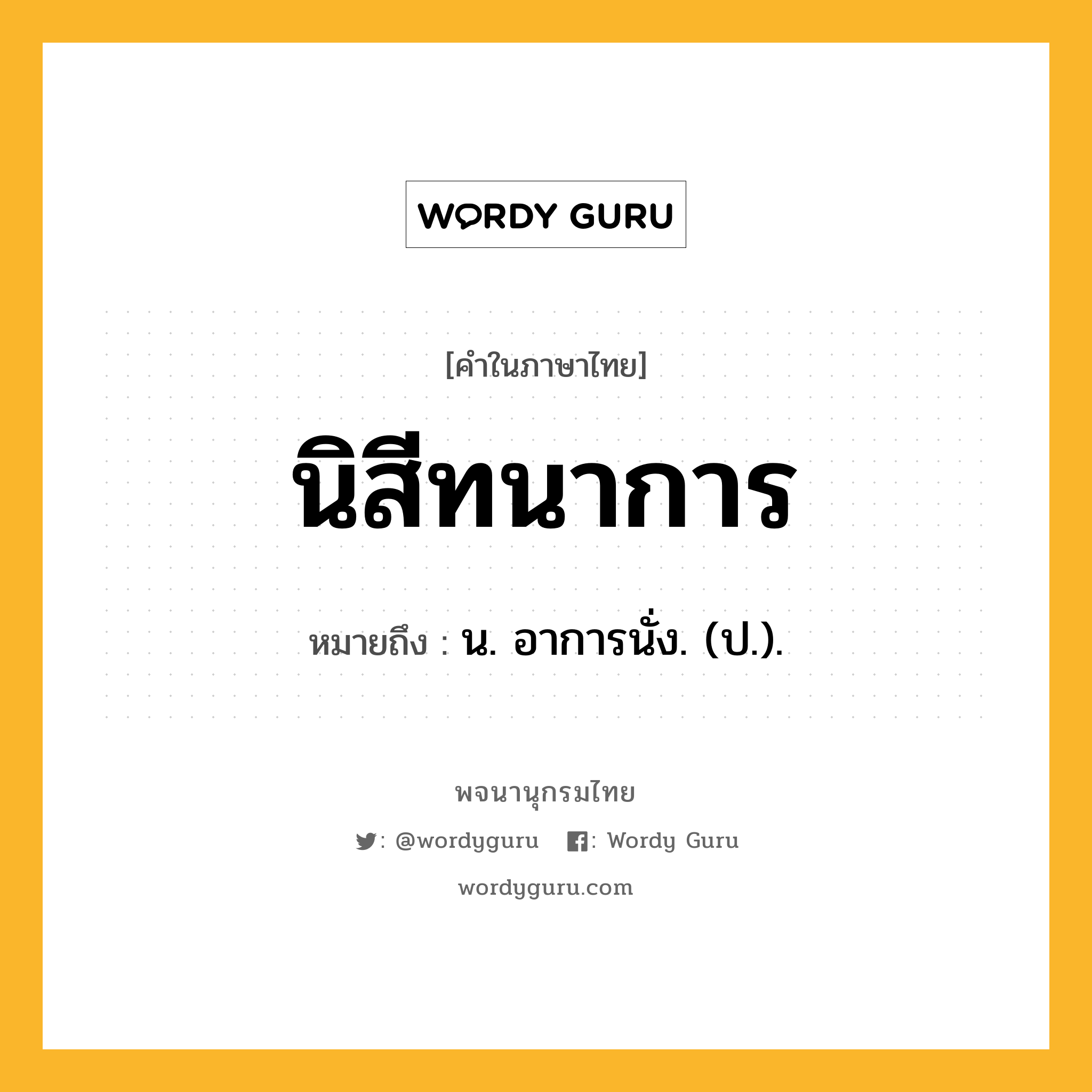 นิสีทนาการ ความหมาย หมายถึงอะไร?, คำในภาษาไทย นิสีทนาการ หมายถึง น. อาการนั่ง. (ป.).