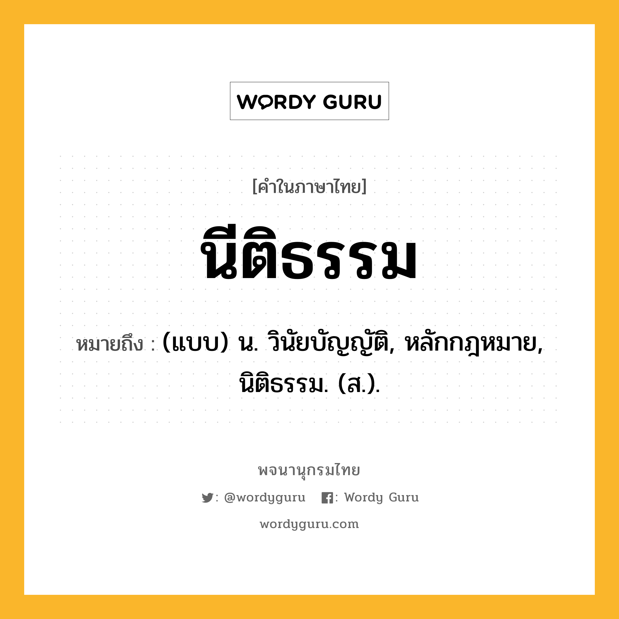 นีติธรรม หมายถึงอะไร?, คำในภาษาไทย นีติธรรม หมายถึง (แบบ) น. วินัยบัญญัติ, หลักกฎหมาย, นิติธรรม. (ส.).