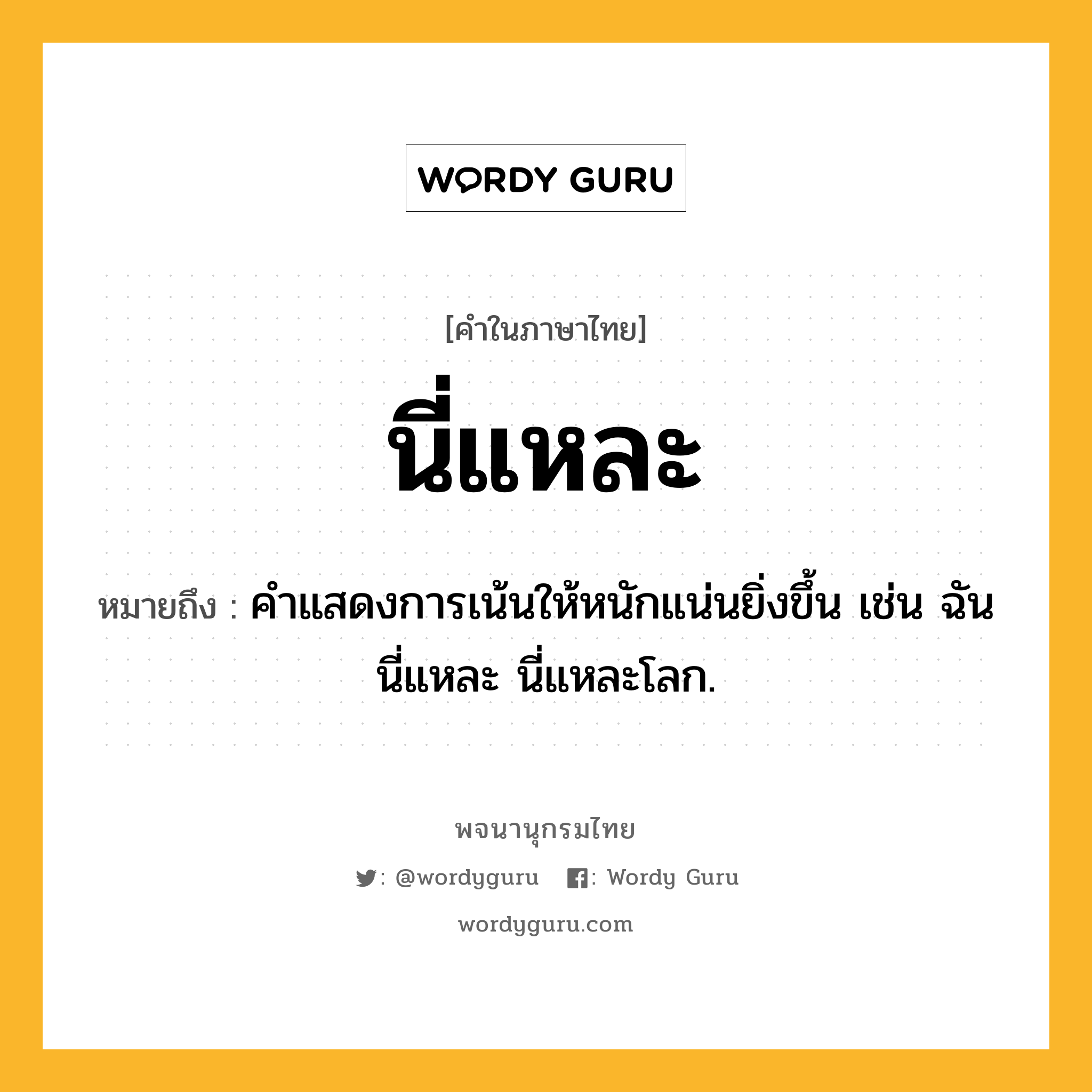 นี่แหละ ความหมาย หมายถึงอะไร?, คำในภาษาไทย นี่แหละ หมายถึง คําแสดงการเน้นให้หนักแน่นยิ่งขึ้น เช่น ฉันนี่แหละ นี่แหละโลก.