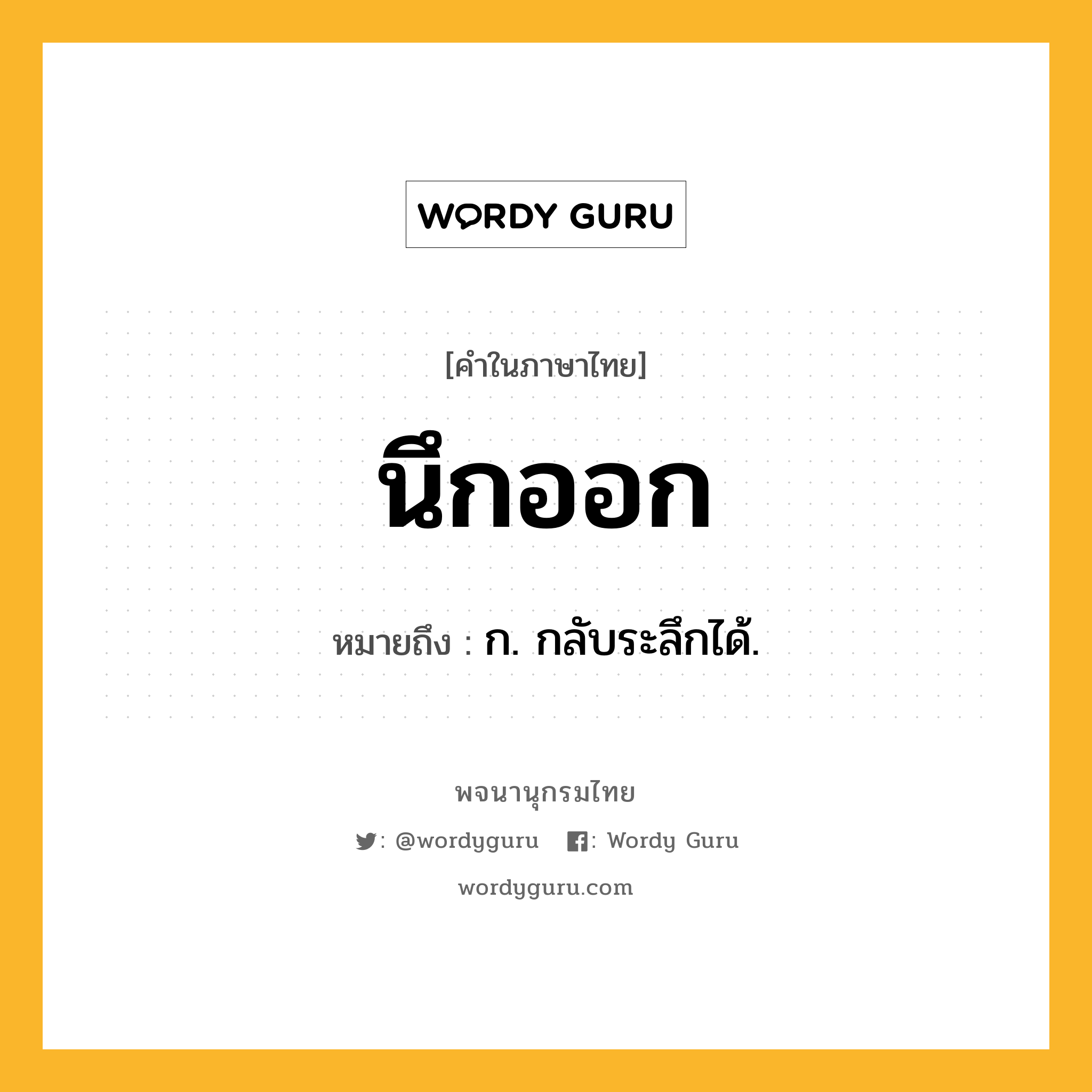 นึกออก ความหมาย หมายถึงอะไร?, คำในภาษาไทย นึกออก หมายถึง ก. กลับระลึกได้.