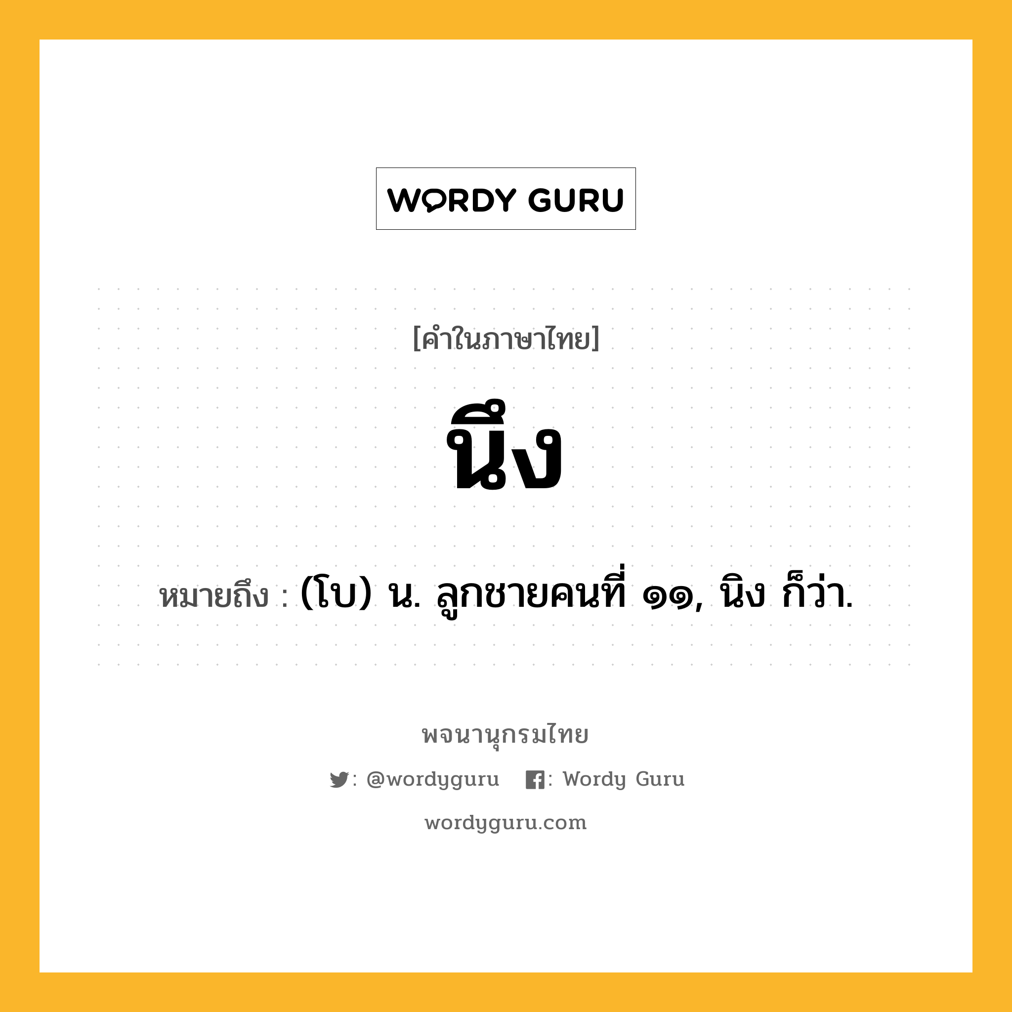 นึง ความหมาย หมายถึงอะไร?, คำในภาษาไทย นึง หมายถึง (โบ) น. ลูกชายคนที่ ๑๑, นิง ก็ว่า.