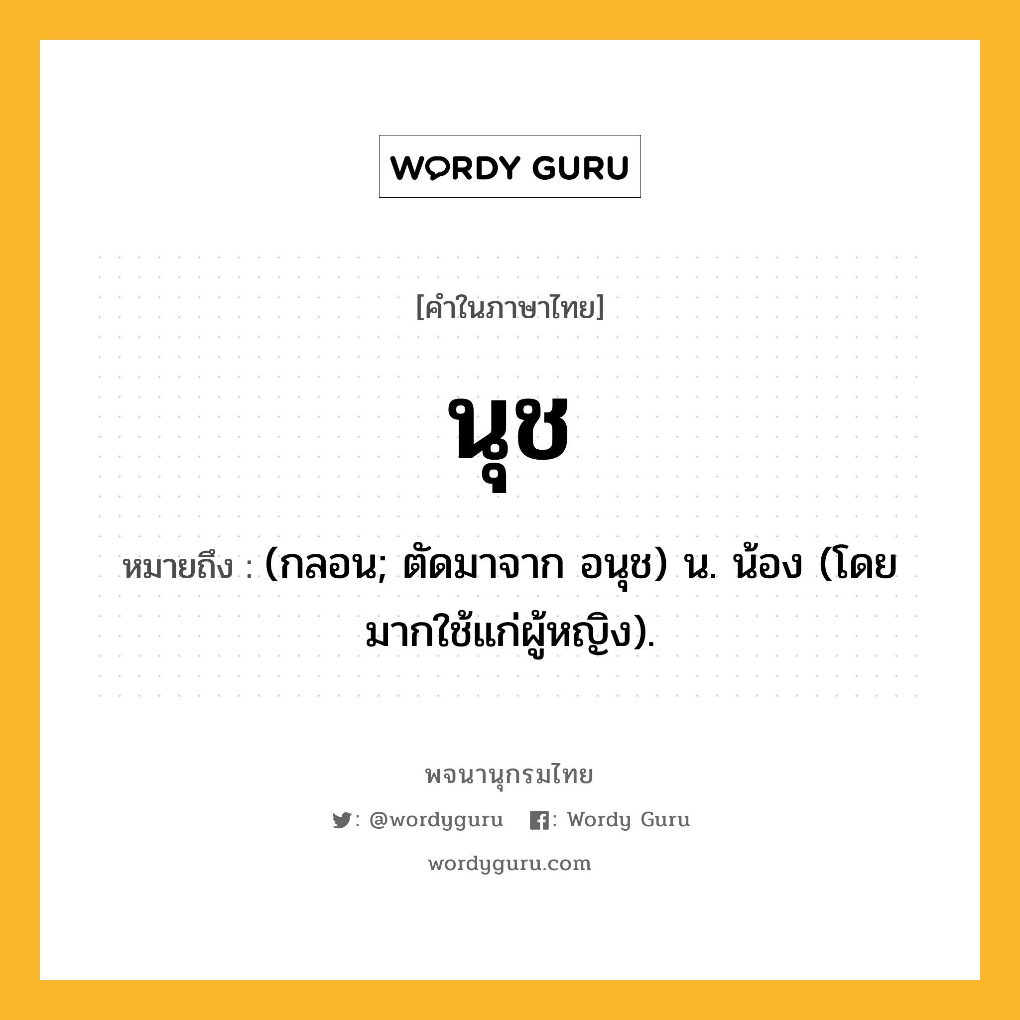 นุช หมายถึงอะไร?, คำในภาษาไทย นุช หมายถึง (กลอน; ตัดมาจาก อนุช) น. น้อง (โดยมากใช้แก่ผู้หญิง).