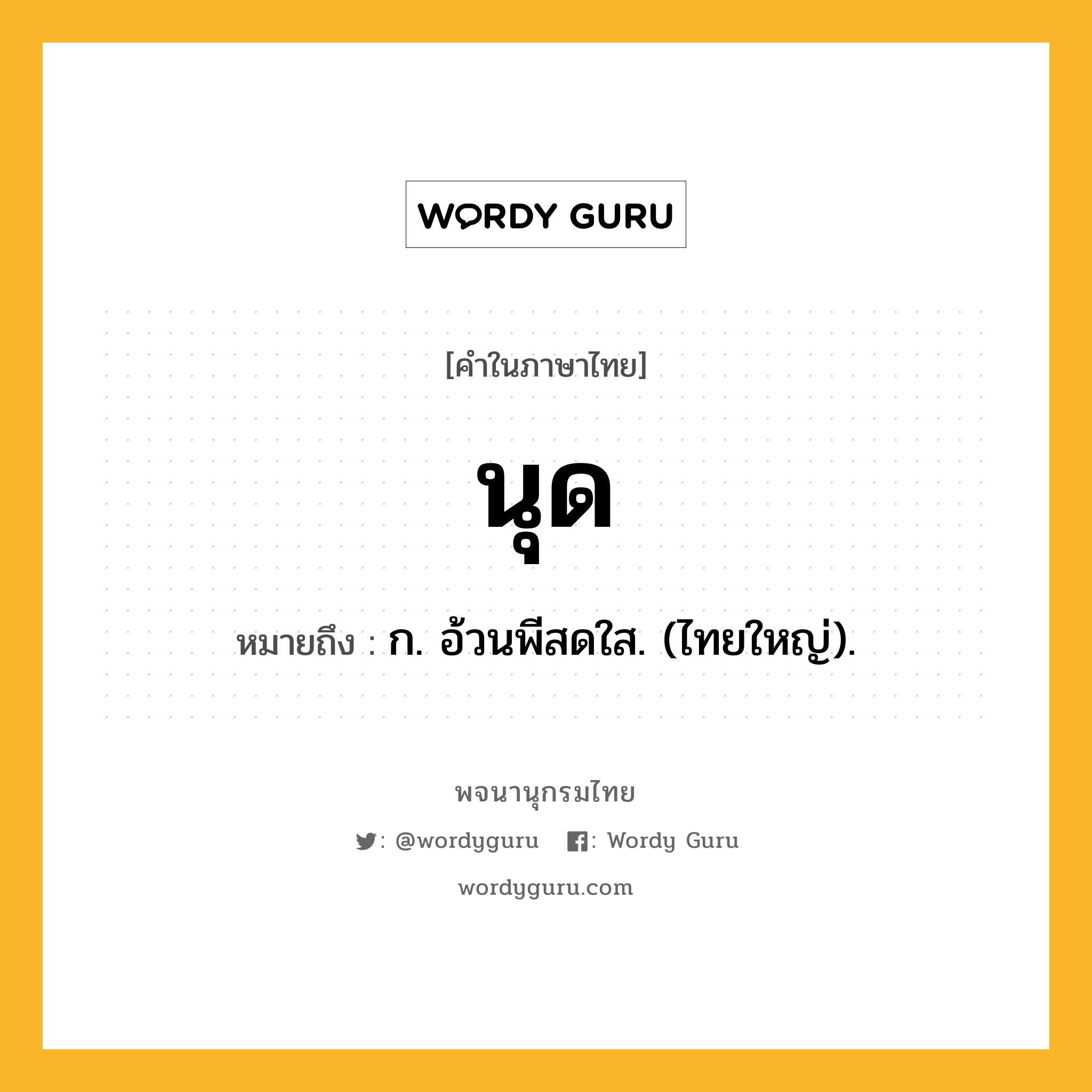 นุด หมายถึงอะไร?, คำในภาษาไทย นุด หมายถึง ก. อ้วนพีสดใส. (ไทยใหญ่).