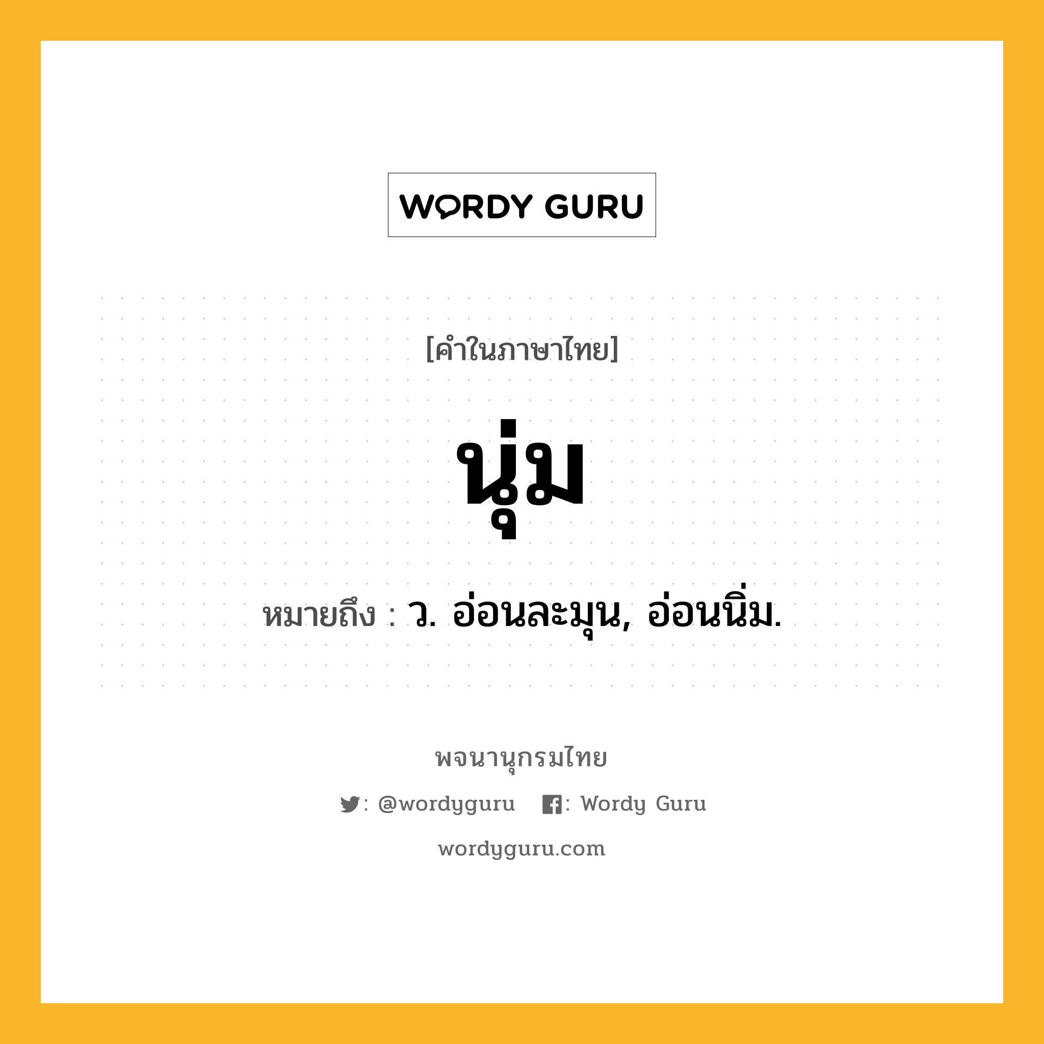 นุ่ม หมายถึงอะไร?, คำในภาษาไทย นุ่ม หมายถึง ว. อ่อนละมุน, อ่อนนิ่ม.