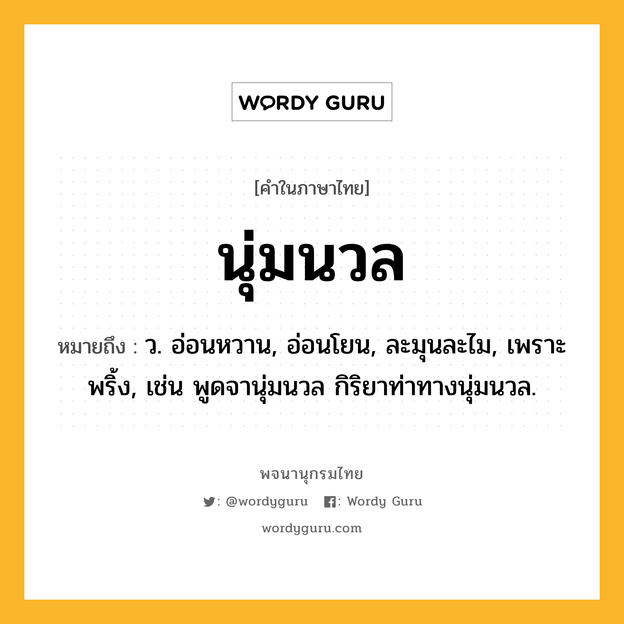 นุ่มนวล หมายถึงอะไร?, คำในภาษาไทย นุ่มนวล หมายถึง ว. อ่อนหวาน, อ่อนโยน, ละมุนละไม, เพราะพริ้ง, เช่น พูดจานุ่มนวล กิริยาท่าทางนุ่มนวล.