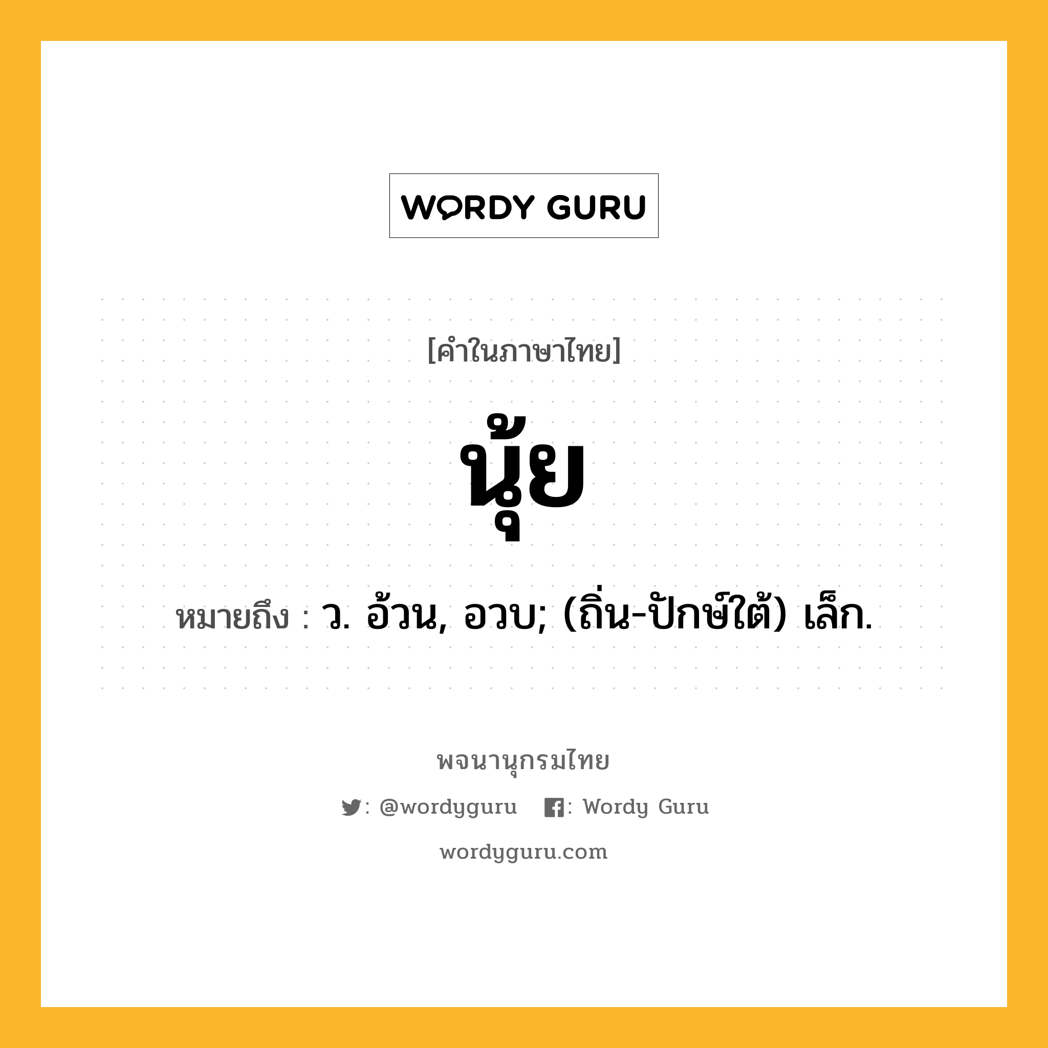 นุ้ย หมายถึงอะไร?, คำในภาษาไทย นุ้ย หมายถึง ว. อ้วน, อวบ; (ถิ่น-ปักษ์ใต้) เล็ก.