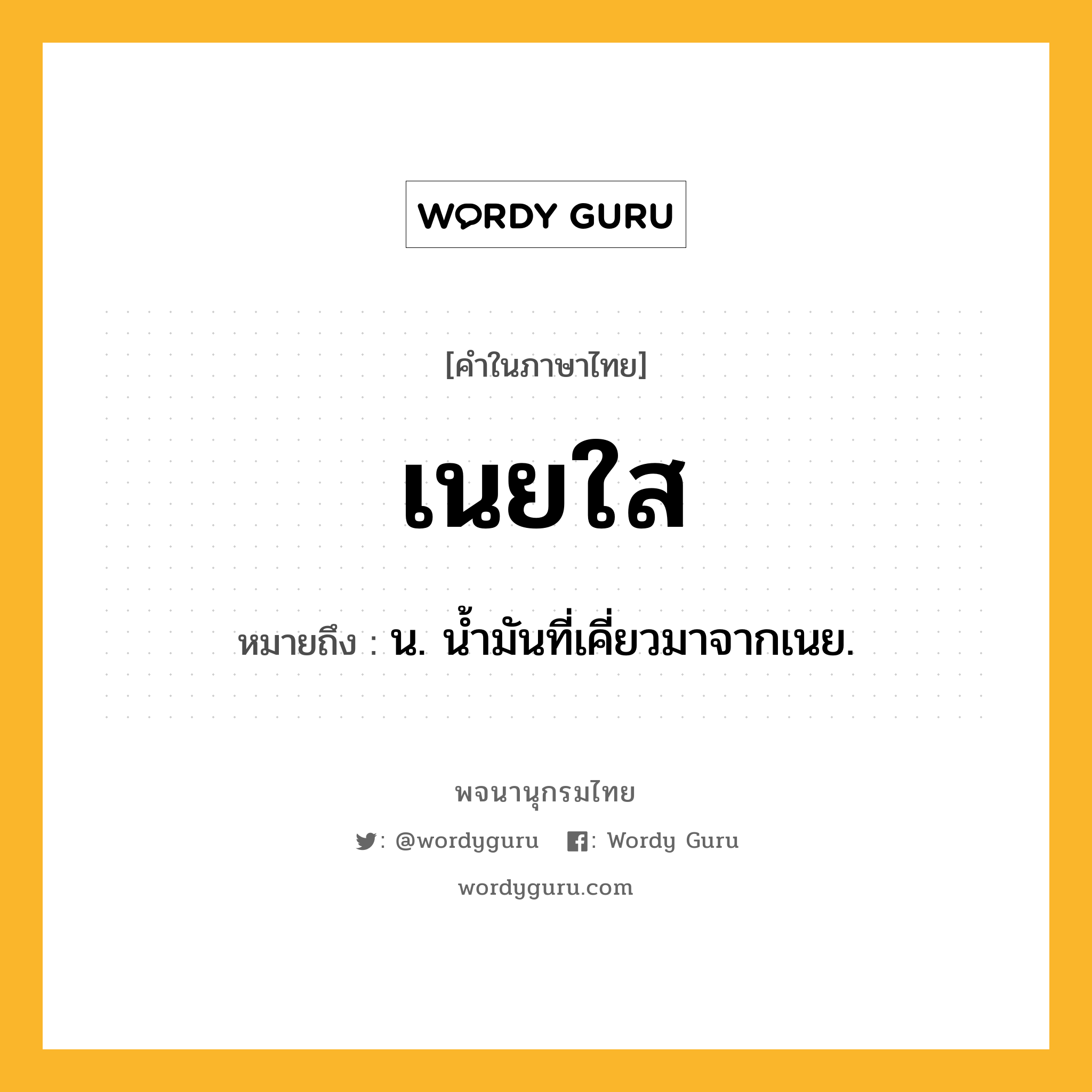 เนยใส หมายถึงอะไร?, คำในภาษาไทย เนยใส หมายถึง น. นํ้ามันที่เคี่ยวมาจากเนย.