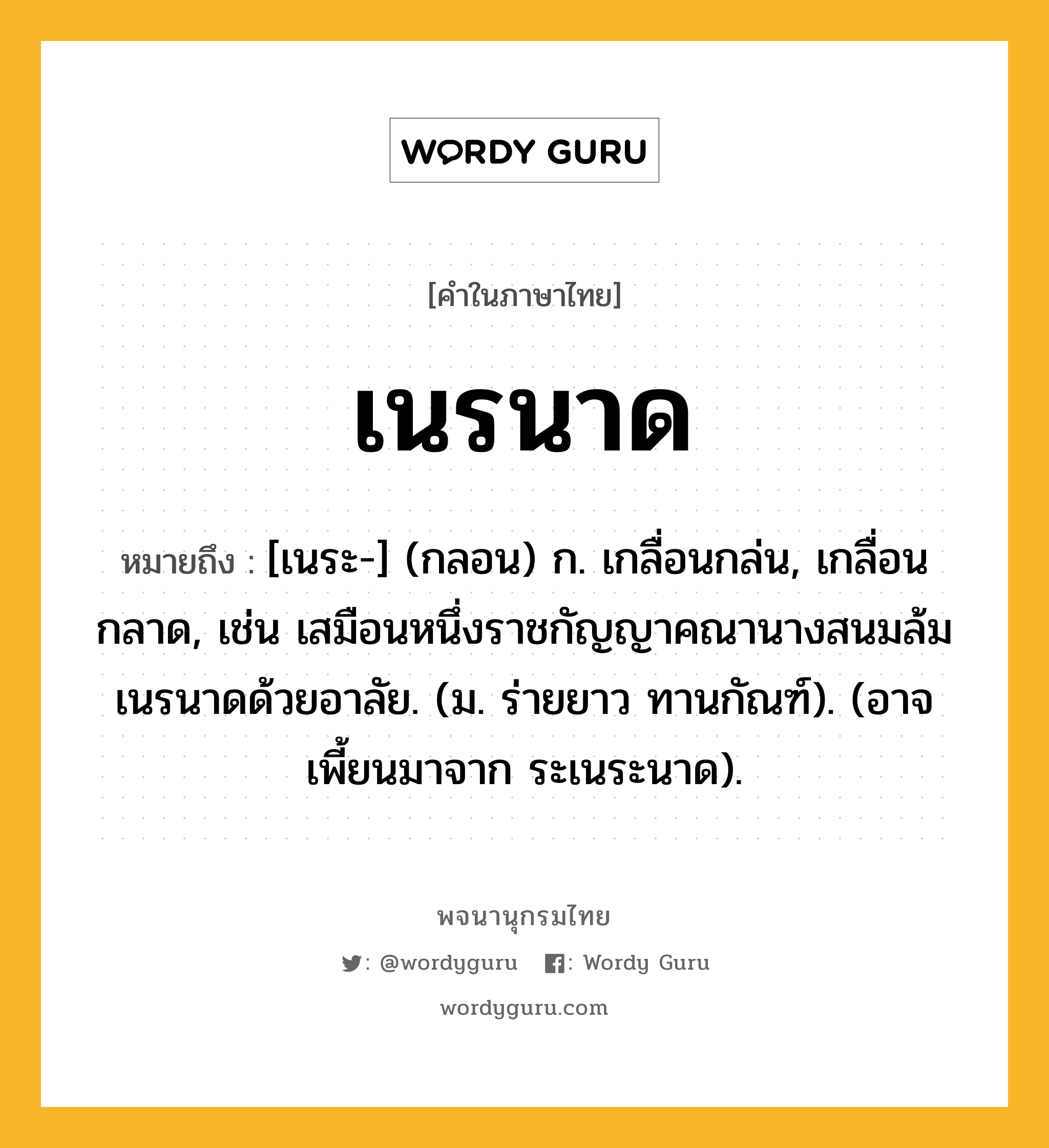 เนรนาด หมายถึงอะไร?, คำในภาษาไทย เนรนาด หมายถึง [เนระ-] (กลอน) ก. เกลื่อนกล่น, เกลื่อนกลาด, เช่น เสมือนหนึ่งราชกัญญาคณานางสนมล้มเนรนาดด้วยอาลัย. (ม. ร่ายยาว ทานกัณฑ์). (อาจเพี้ยนมาจาก ระเนระนาด).