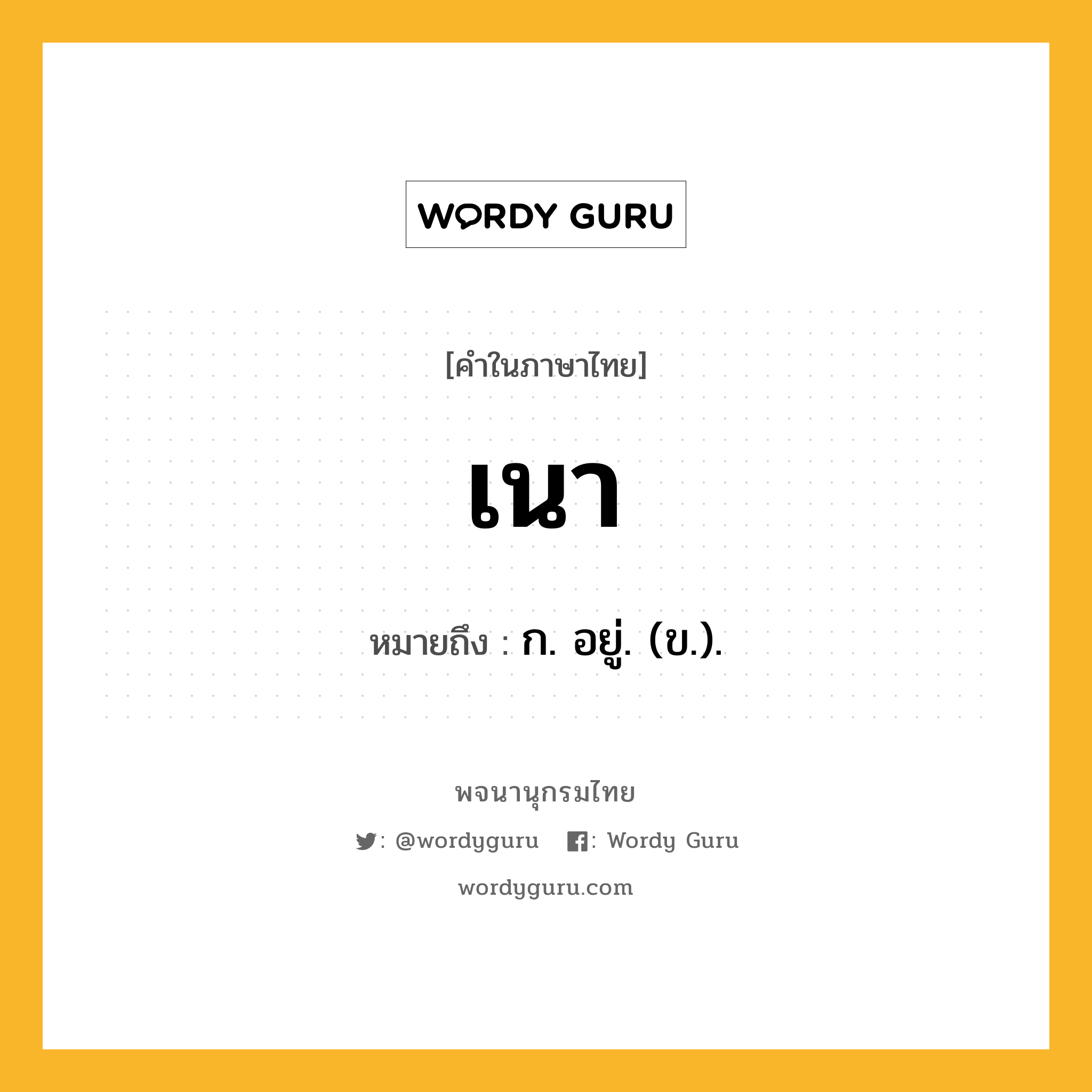 เนา หมายถึงอะไร?, คำในภาษาไทย เนา หมายถึง ก. อยู่. (ข.).