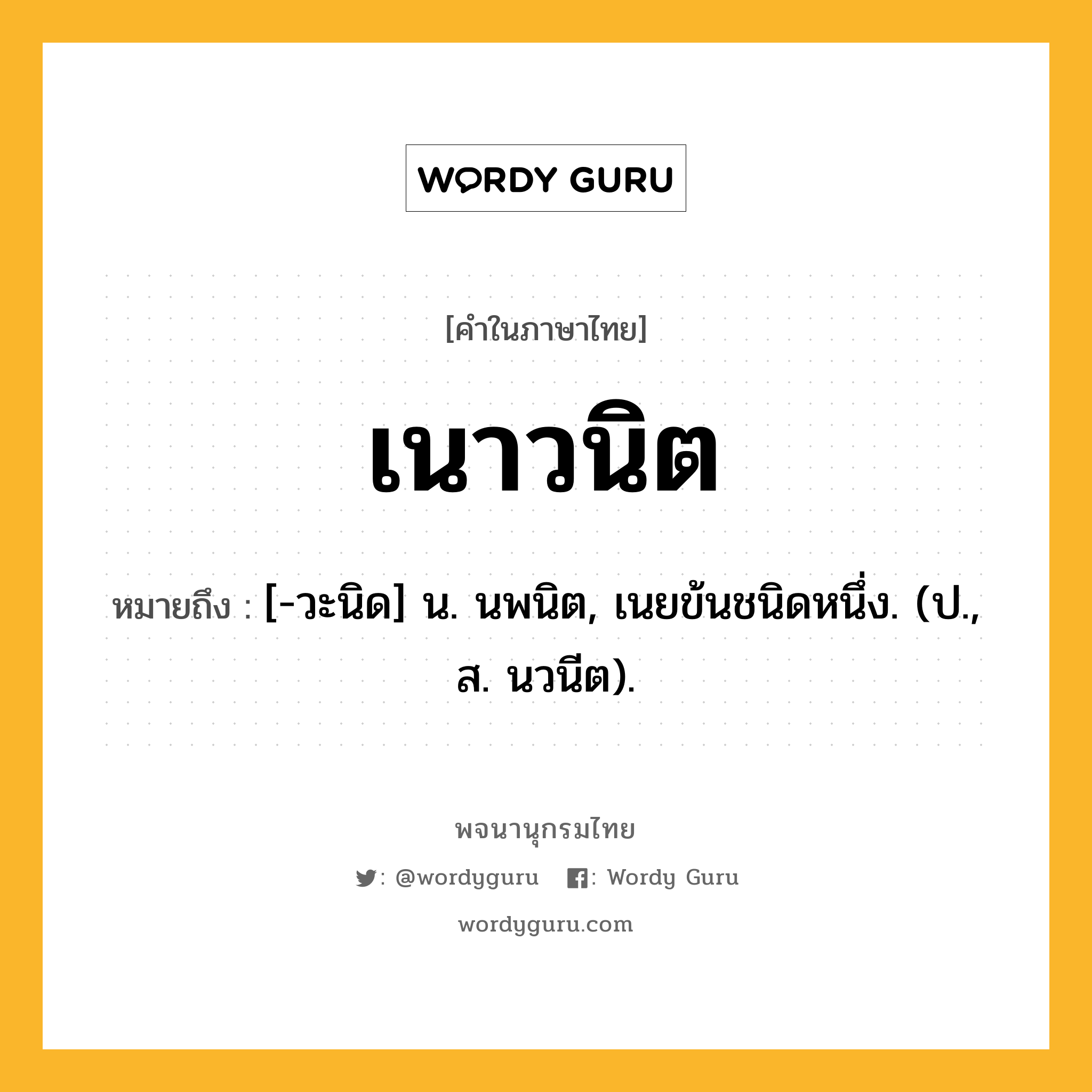 เนาวนิต หมายถึงอะไร?, คำในภาษาไทย เนาวนิต หมายถึง [-วะนิด] น. นพนิต, เนยข้นชนิดหนึ่ง. (ป., ส. นวนีต).