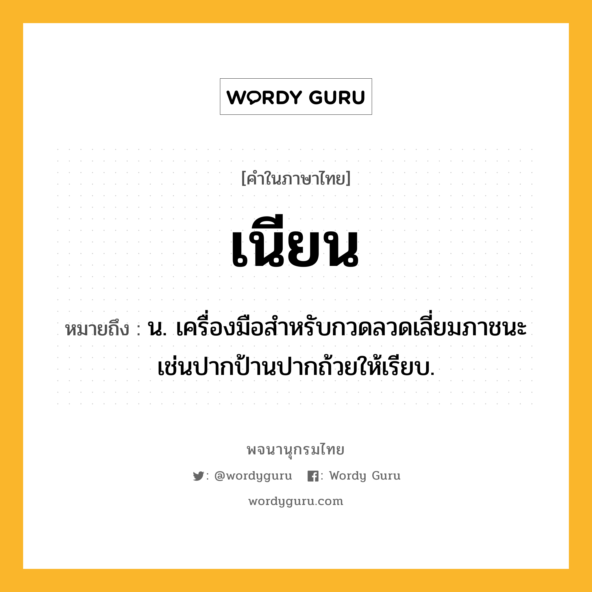 เนียน หมายถึงอะไร?, คำในภาษาไทย เนียน หมายถึง น. เครื่องมือสําหรับกวดลวดเลี่ยมภาชนะ เช่นปากป้านปากถ้วยให้เรียบ.