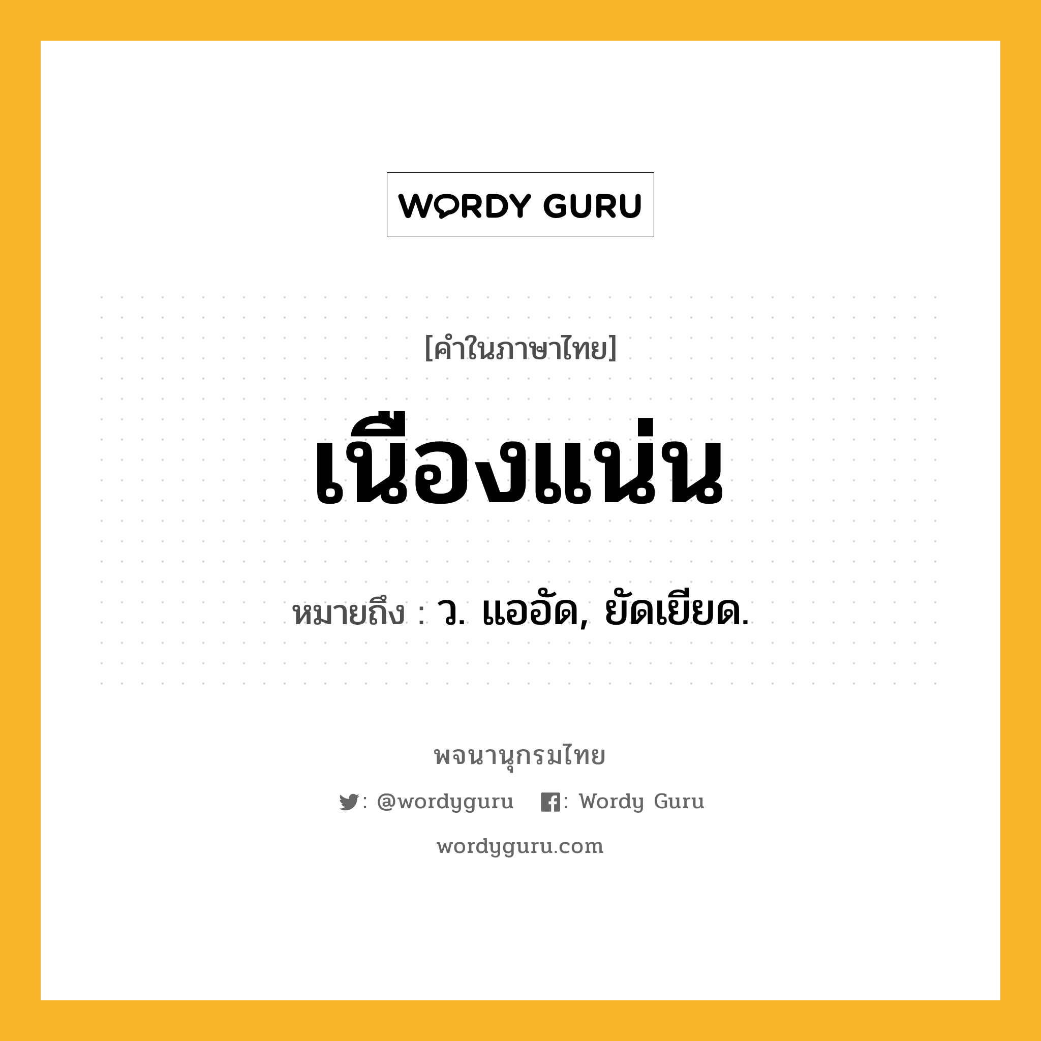 เนืองแน่น ความหมาย หมายถึงอะไร?, คำในภาษาไทย เนืองแน่น หมายถึง ว. แออัด, ยัดเยียด.