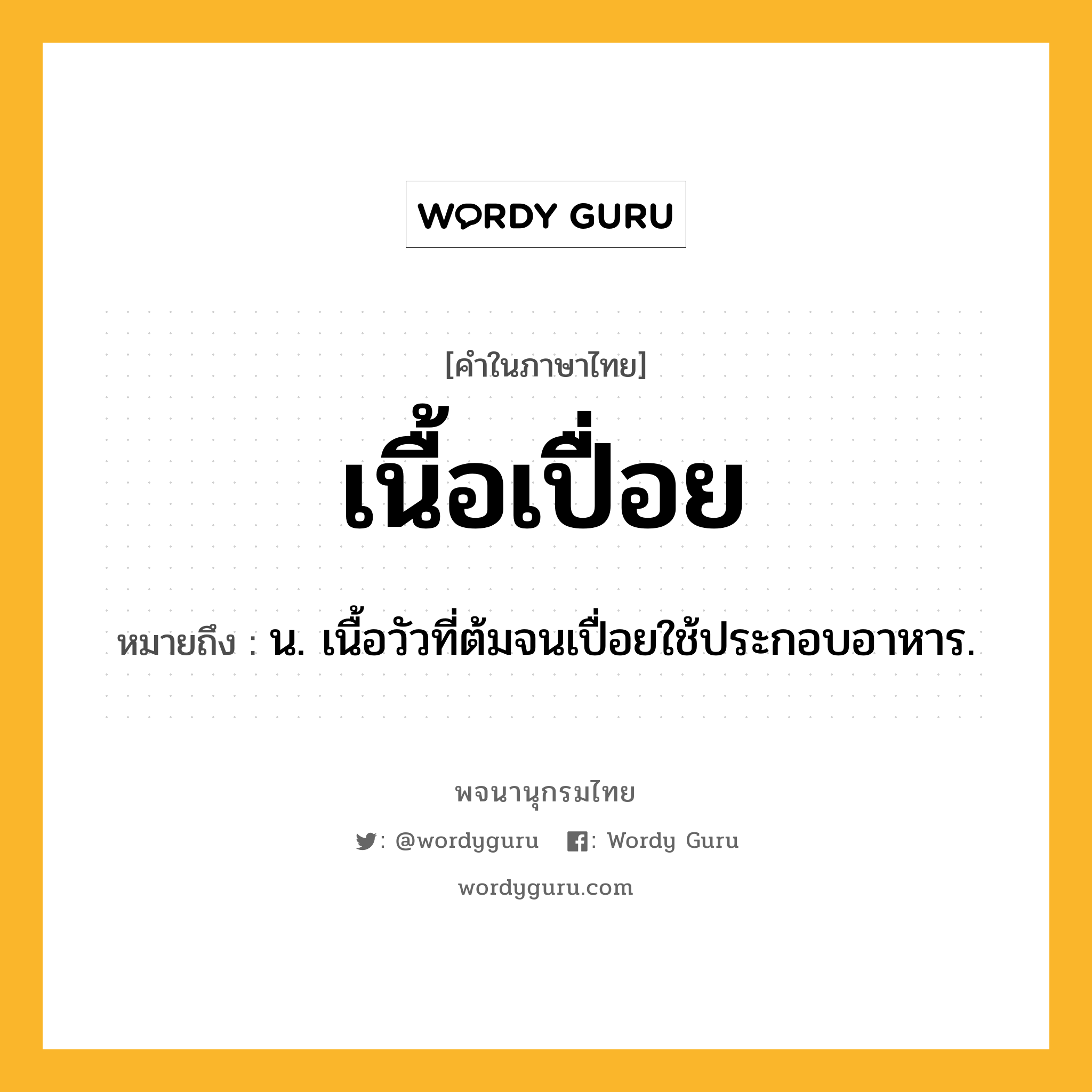 เนื้อเปื่อย ความหมาย หมายถึงอะไร?, คำในภาษาไทย เนื้อเปื่อย หมายถึง น. เนื้อวัวที่ต้มจนเปื่อยใช้ประกอบอาหาร.