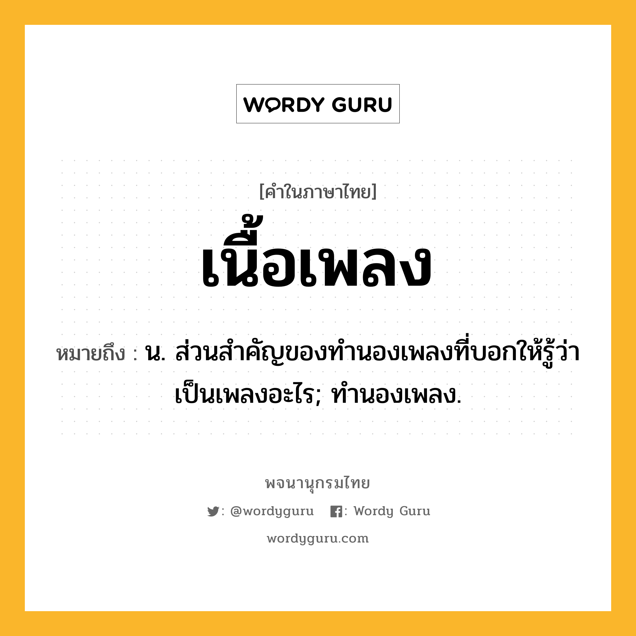 เนื้อเพลง หมายถึงอะไร?, คำในภาษาไทย เนื้อเพลง หมายถึง น. ส่วนสําคัญของทํานองเพลงที่บอกให้รู้ว่าเป็นเพลงอะไร; ทํานองเพลง.