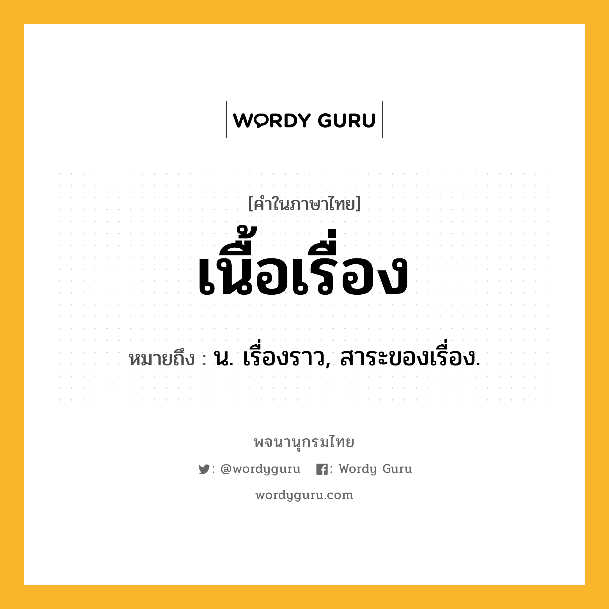 เนื้อเรื่อง หมายถึงอะไร?, คำในภาษาไทย เนื้อเรื่อง หมายถึง น. เรื่องราว, สาระของเรื่อง.