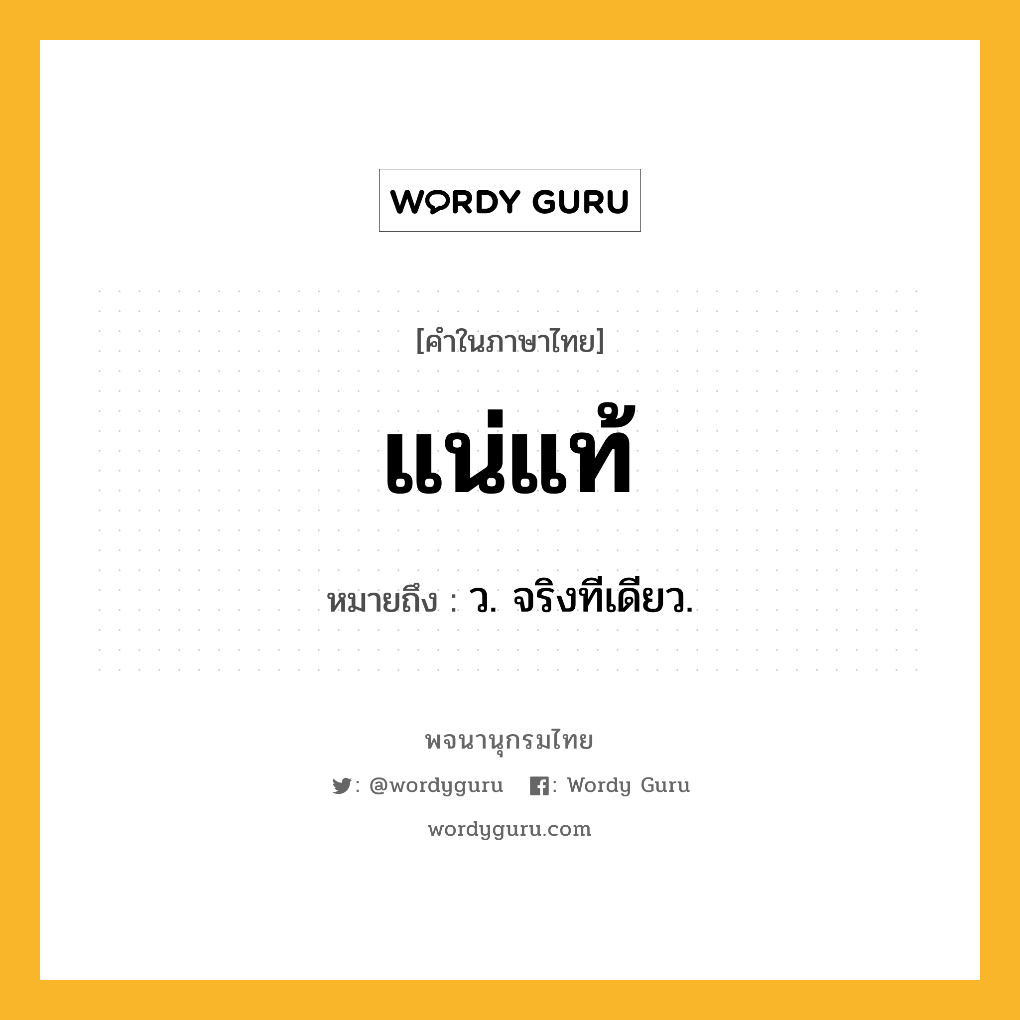 แน่แท้ หมายถึงอะไร?, คำในภาษาไทย แน่แท้ หมายถึง ว. จริงทีเดียว.