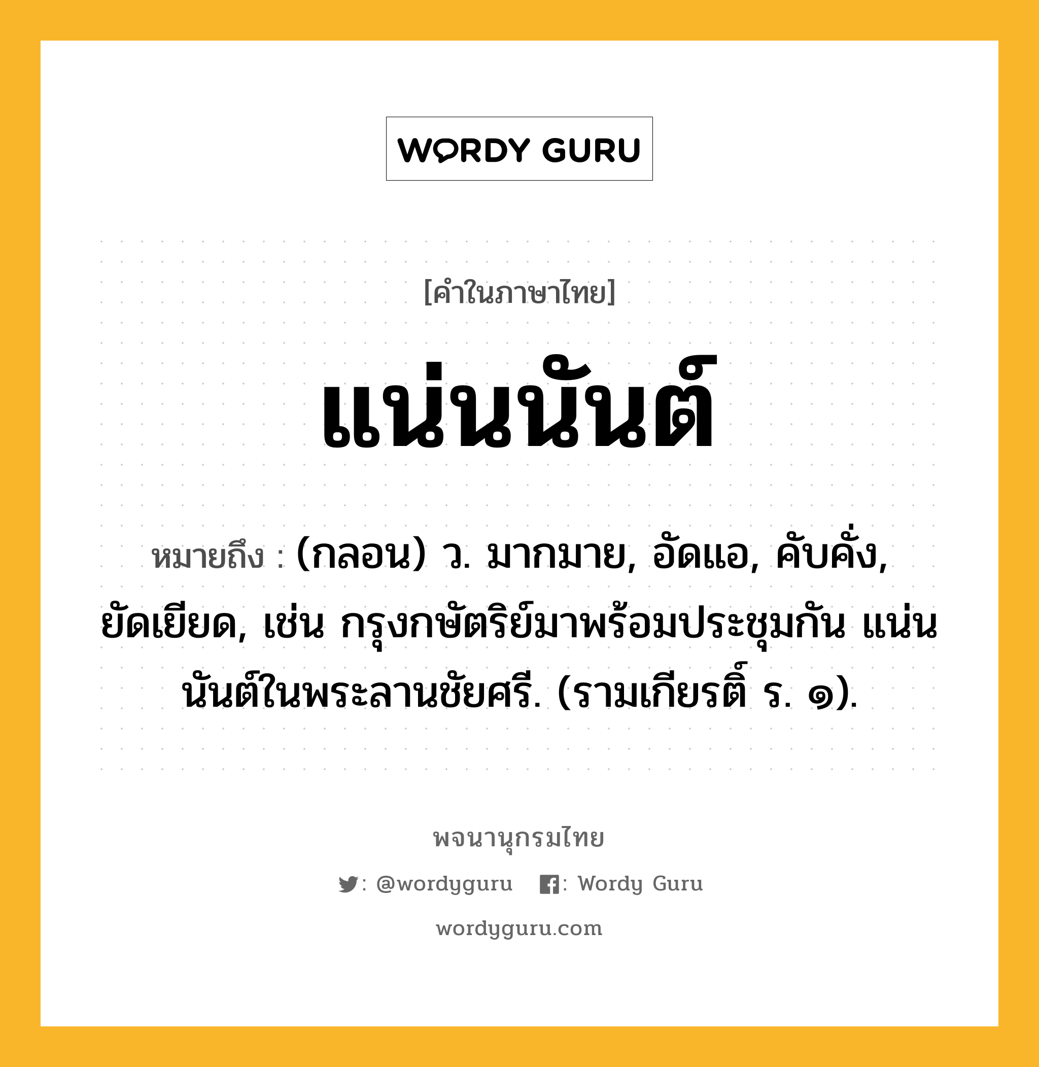 แน่นนันต์ ความหมาย หมายถึงอะไร?, คำในภาษาไทย แน่นนันต์ หมายถึง (กลอน) ว. มากมาย, อัดแอ, คับคั่ง, ยัดเยียด, เช่น กรุงกษัตริย์มาพร้อมประชุมกัน แน่นนันต์ในพระลานชัยศรี. (รามเกียรติ์ ร. ๑).