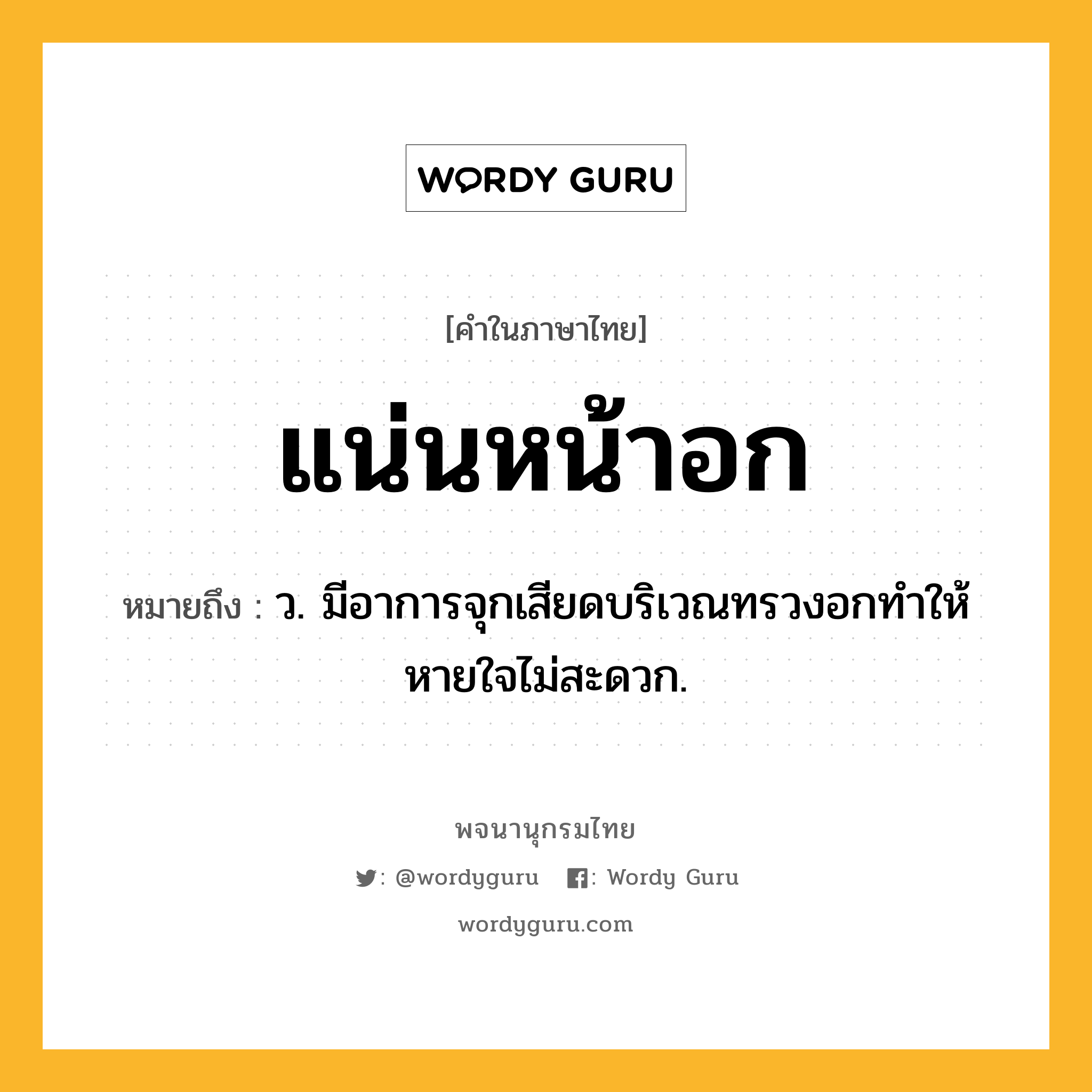 แน่นหน้าอก หมายถึงอะไร?, คำในภาษาไทย แน่นหน้าอก หมายถึง ว. มีอาการจุกเสียดบริเวณทรวงอกทําให้หายใจไม่สะดวก.