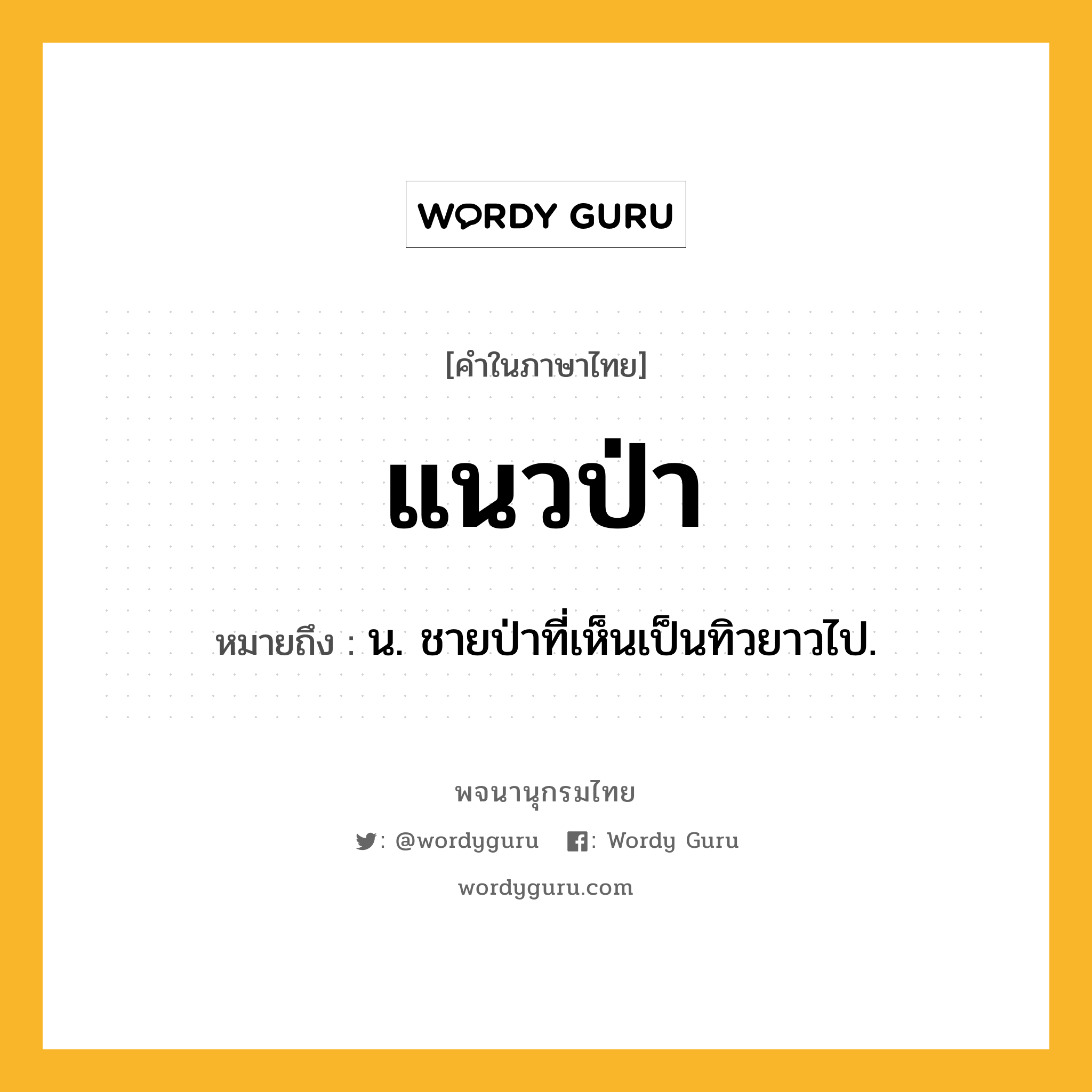 แนวป่า ความหมาย หมายถึงอะไร?, คำในภาษาไทย แนวป่า หมายถึง น. ชายป่าที่เห็นเป็นทิวยาวไป.