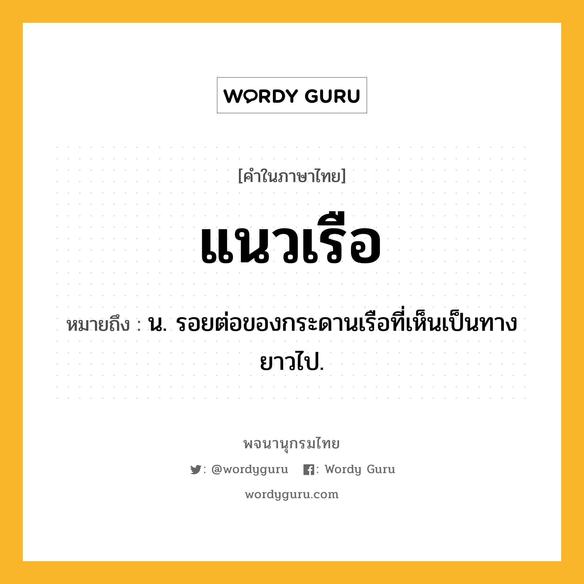 แนวเรือ หมายถึงอะไร?, คำในภาษาไทย แนวเรือ หมายถึง น. รอยต่อของกระดานเรือที่เห็นเป็นทางยาวไป.