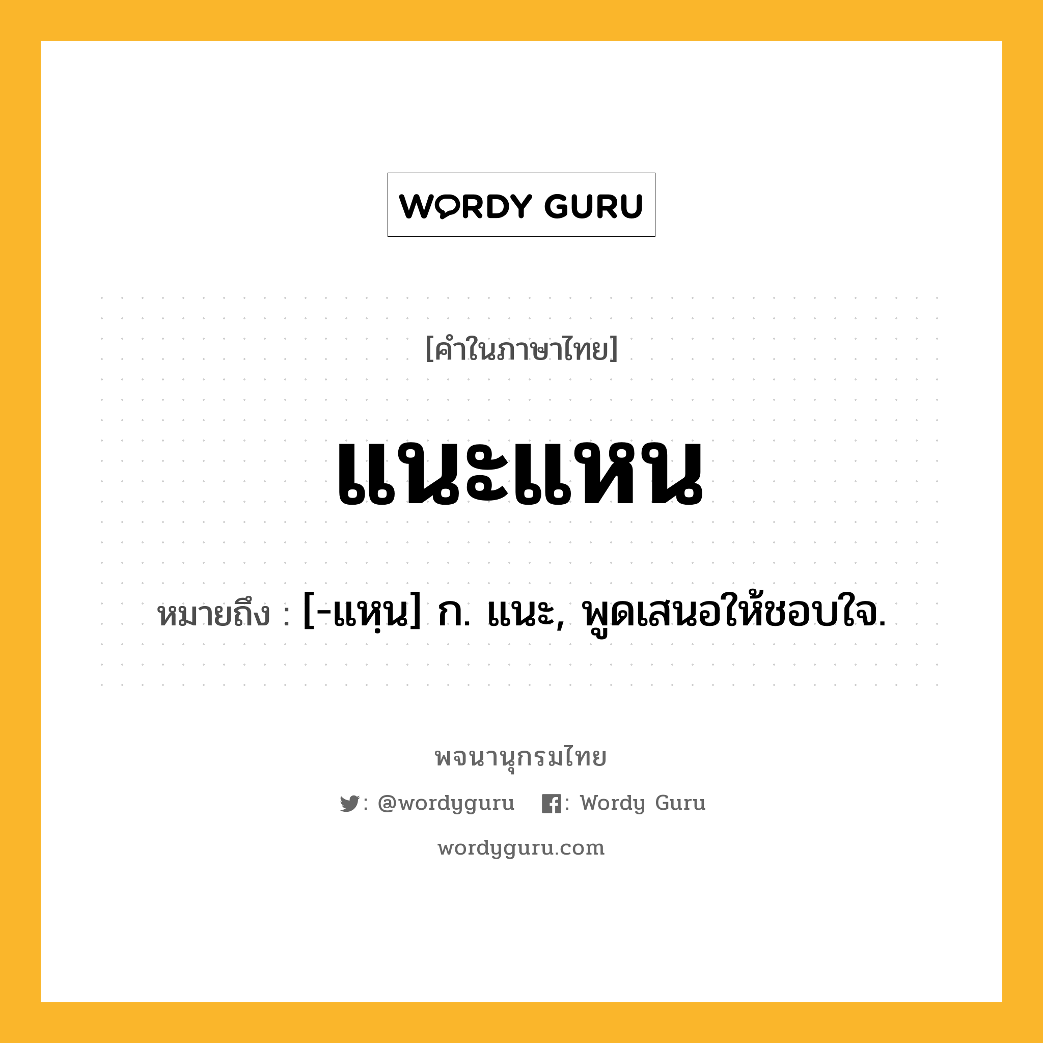 แนะแหน หมายถึงอะไร?, คำในภาษาไทย แนะแหน หมายถึง [-แหฺน] ก. แนะ, พูดเสนอให้ชอบใจ.