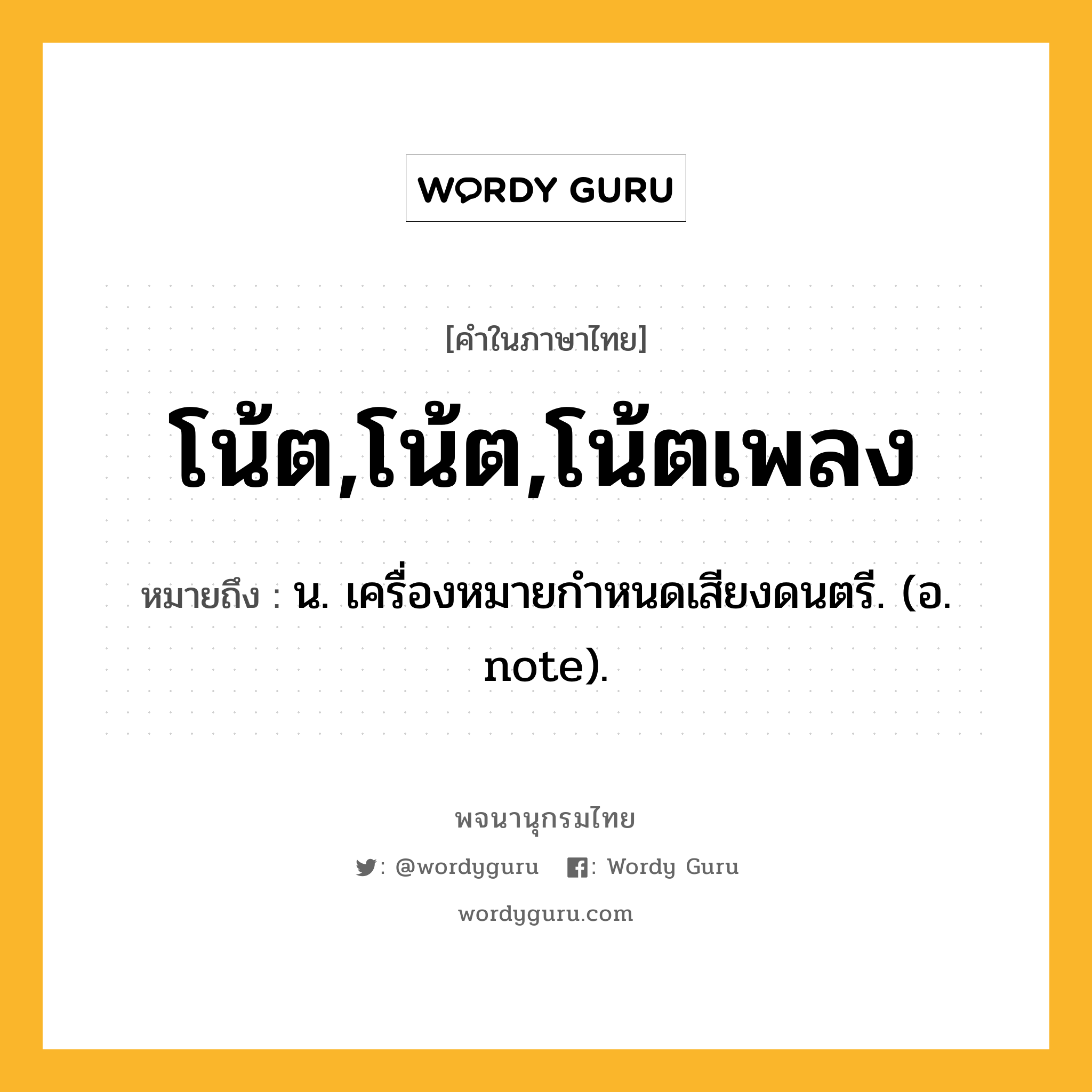 โน้ต,โน้ต,โน้ตเพลง ความหมาย หมายถึงอะไร?, คำในภาษาไทย โน้ต,โน้ต,โน้ตเพลง หมายถึง น. เครื่องหมายกําหนดเสียงดนตรี. (อ. note).